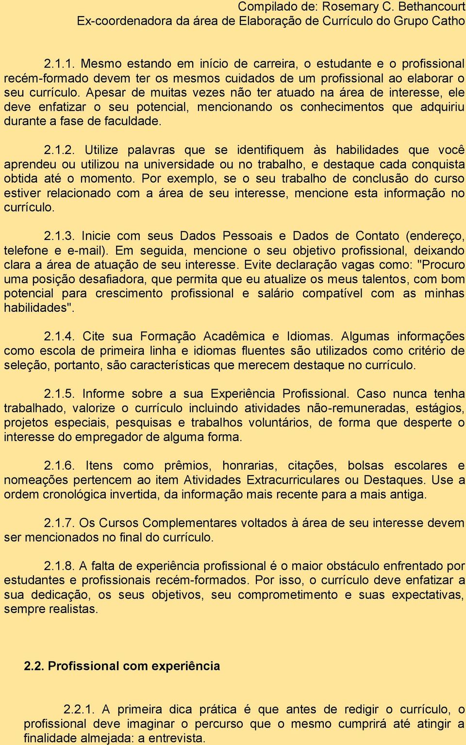 Apesar de muitas vezes não ter atuado na área de interesse, ele deve enfatizar o seu potencial, mencionando os conhecimentos que adquiriu durante a fase de faculdade. 2.