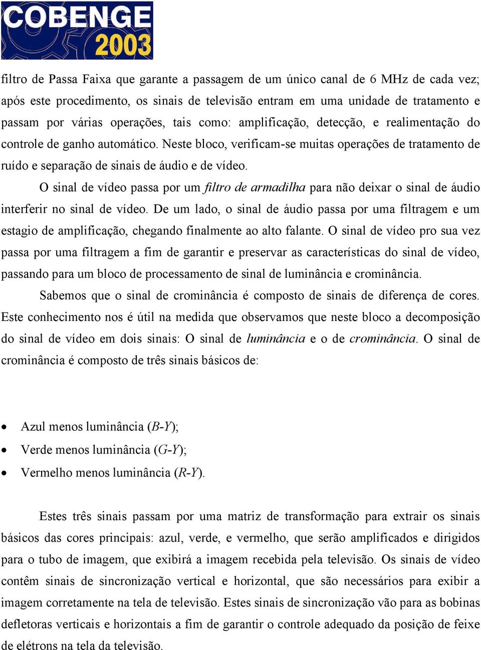 O sinal de vídeo passa por um filtro de armadilha para não deixar o sinal de áudio interferir no sinal de vídeo.