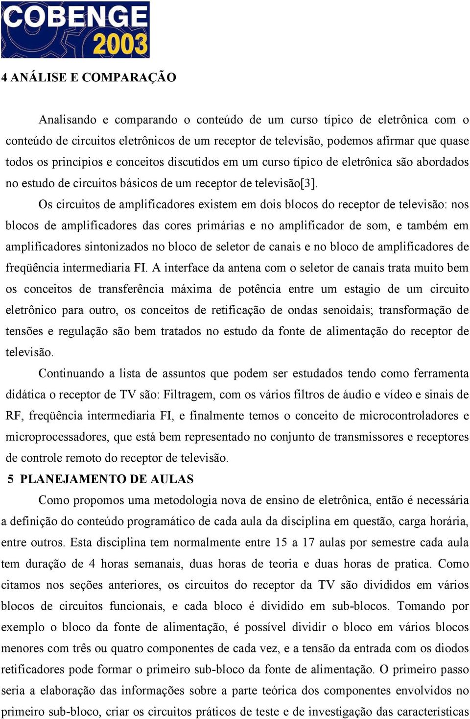 Os circuitos de amplificadores existem em dois blocos do receptor de televisão: nos blocos de amplificadores das cores primárias e no amplificador de som, e também em amplificadores sintonizados no