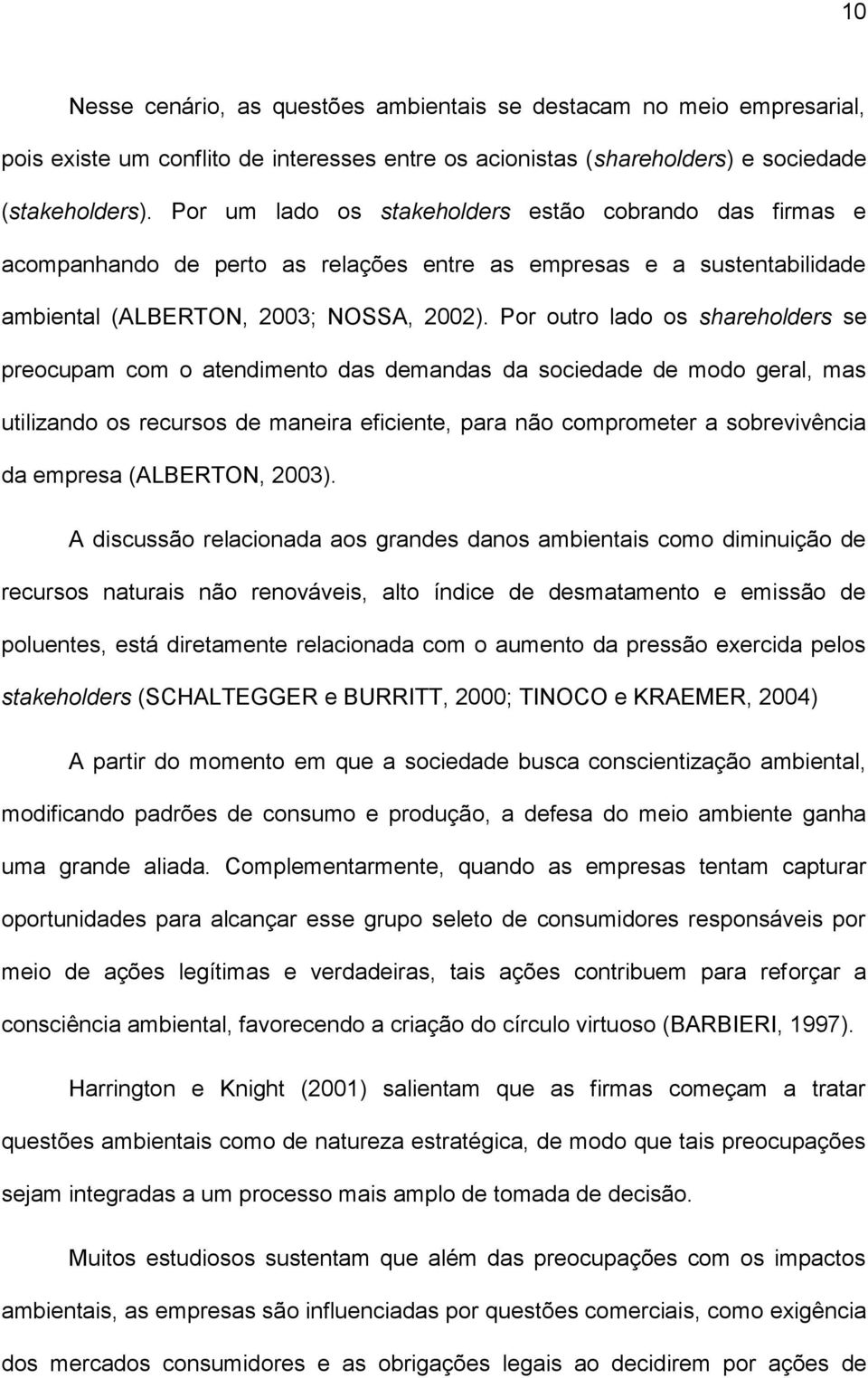 Por outro lado os shareholders se preocupam com o atendimento das demandas da sociedade de modo geral, mas utilizando os recursos de maneira eficiente, para não comprometer a sobrevivência da empresa