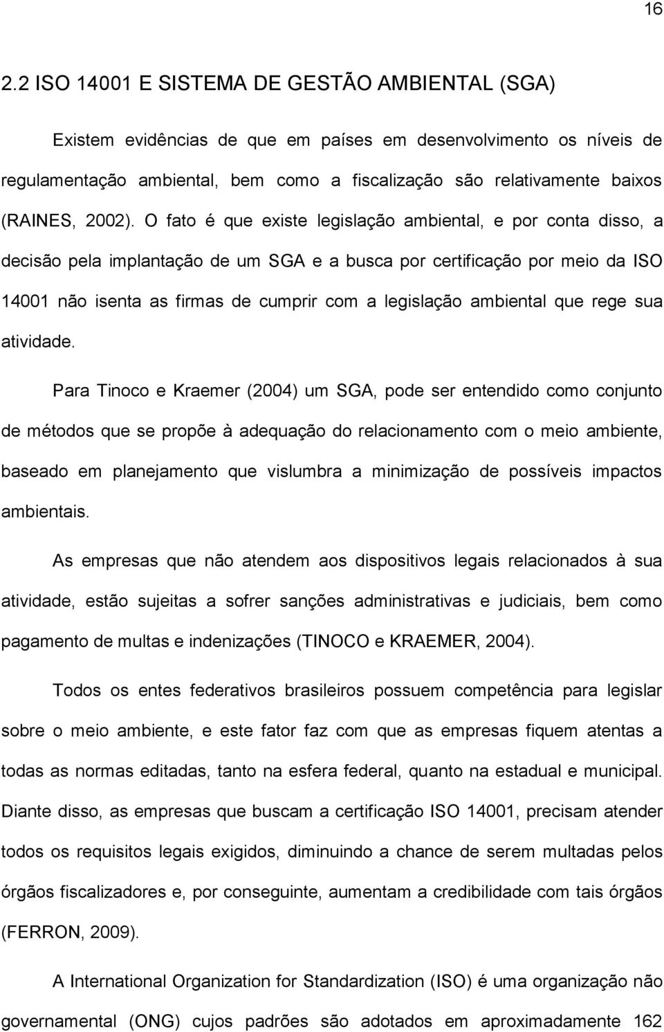 O fato é que existe legislação ambiental, e por conta disso, a decisão pela implantação de um SGA e a busca por certificação por meio da ISO 14001 não isenta as firmas de cumprir com a legislação