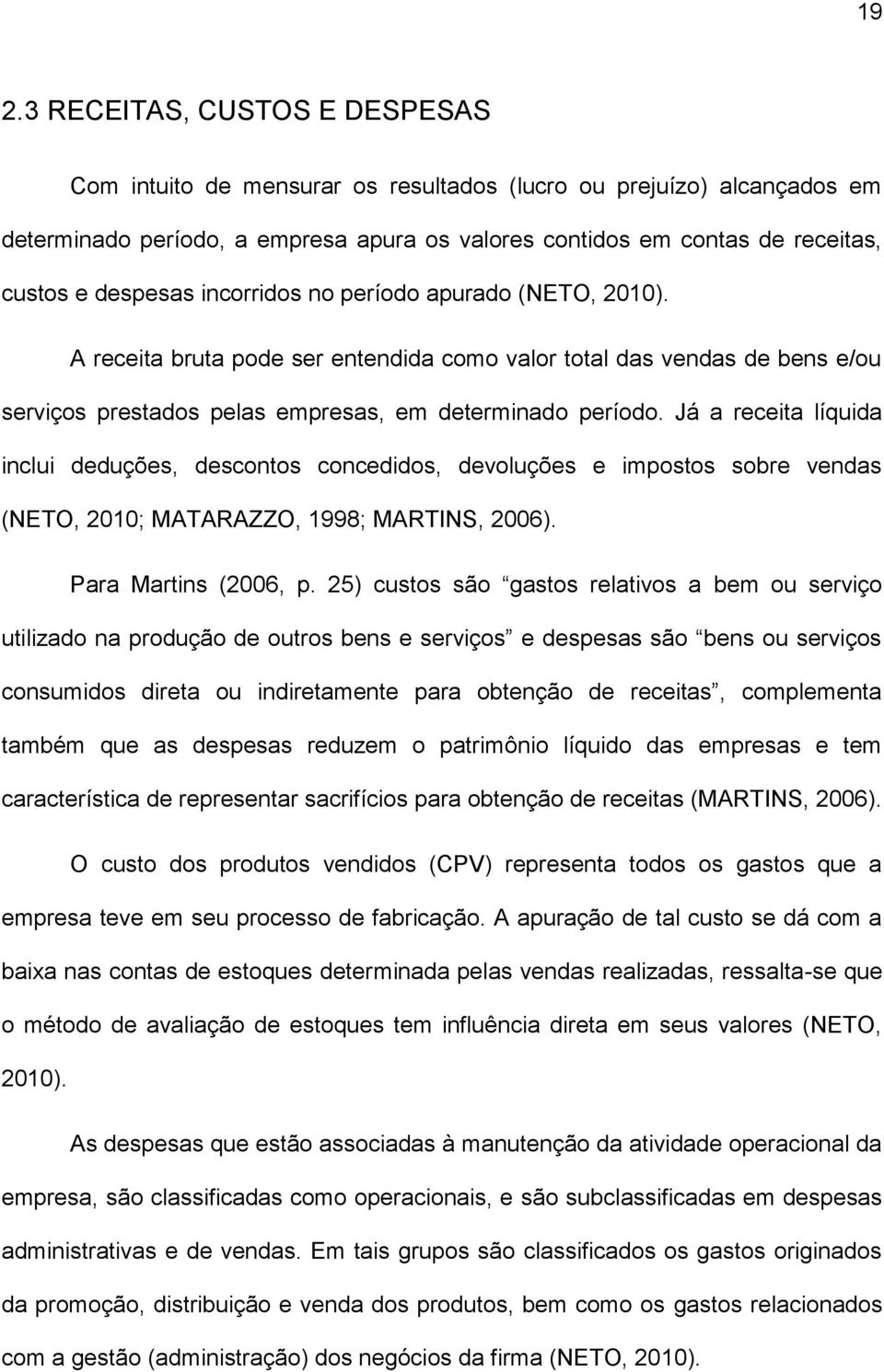 Já a receita líquida inclui deduções, descontos concedidos, devoluções e impostos sobre vendas (NETO, 2010; MATARAZZO, 1998; MARTINS, 2006). Para Martins (2006, p.