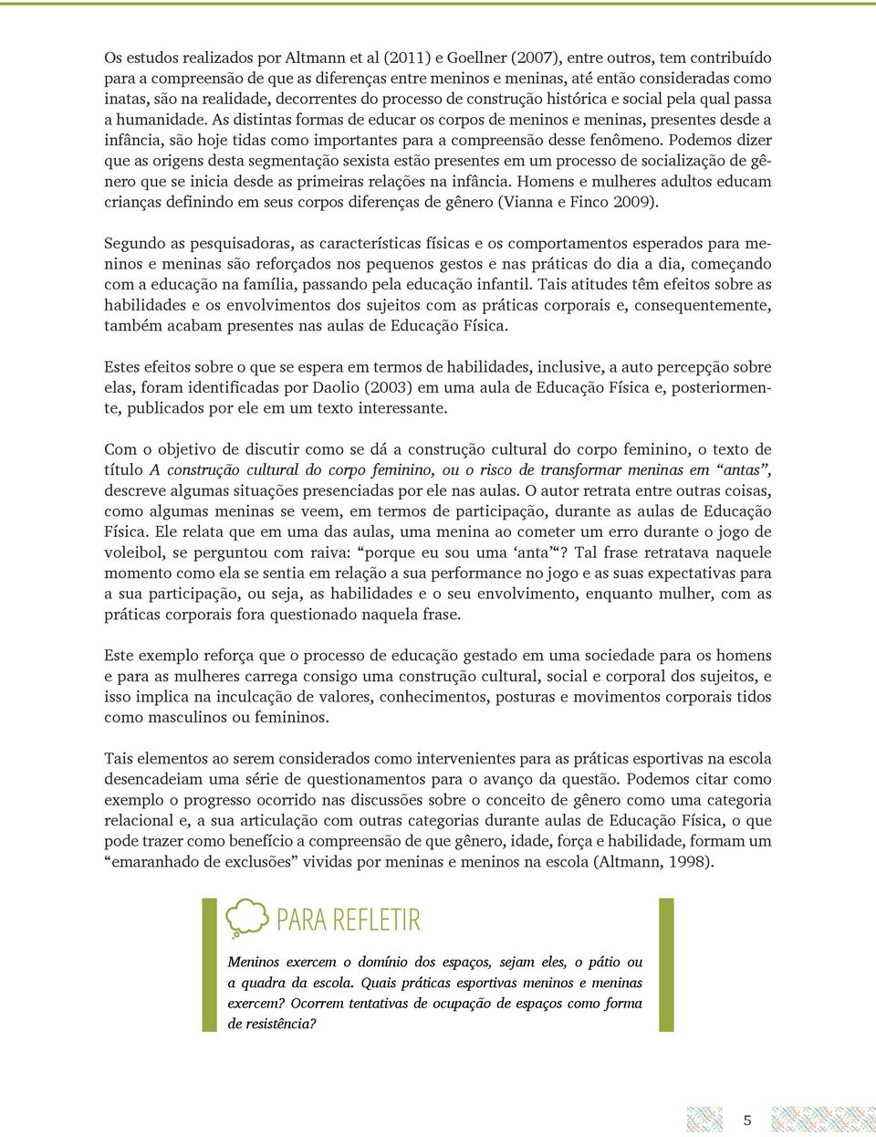 As distintas formas de educar os corpos de meninos e meninas, presentes desde a infância, são hoje tidas como importantes para a compreensão desse fenômeno.