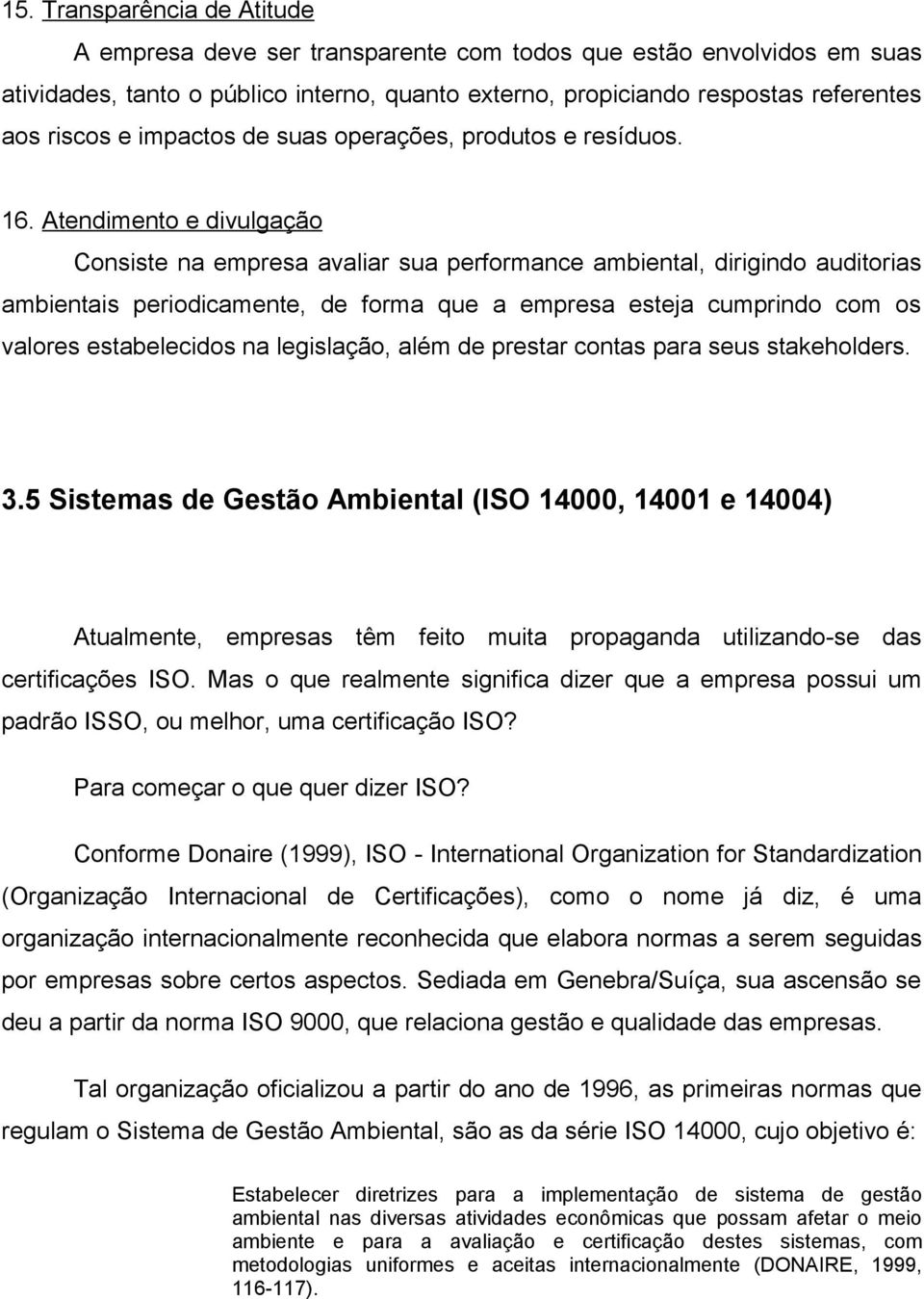 Atendimento e divulgação Consiste na empresa avaliar sua performance ambiental, dirigindo auditorias ambientais periodicamente, de forma que a empresa esteja cumprindo com os valores estabelecidos na