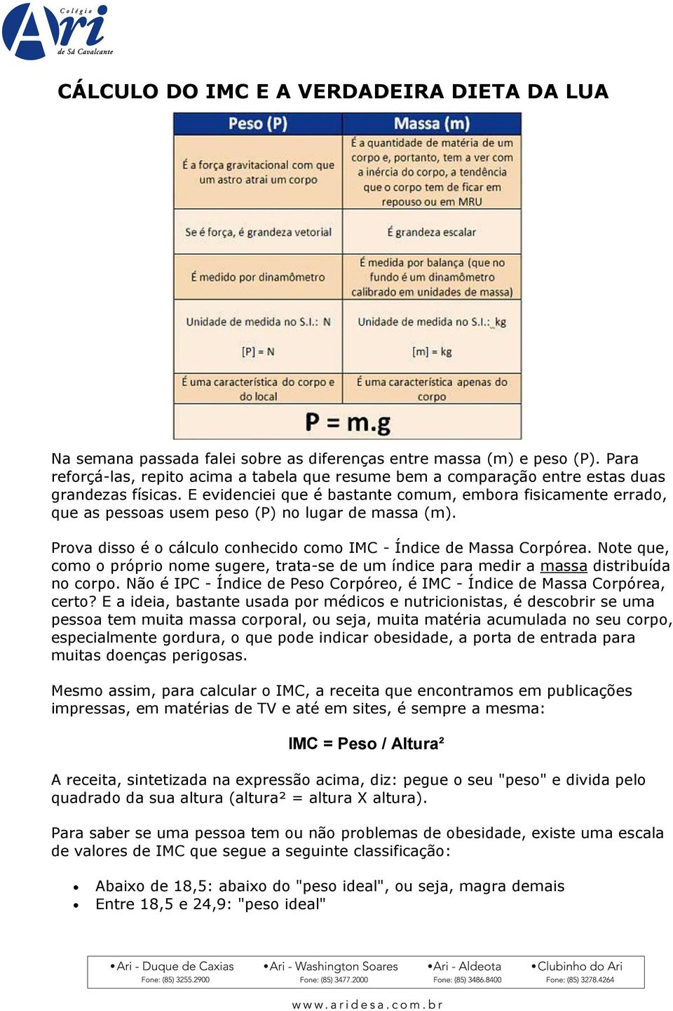 E evidenciei que é bastante comum, embora fisicamente errado, que as pessoas usem peso (P) no lugar de massa (m). Prova disso é o cálculo conhecido como IMC - Índice de Massa Corpórea.