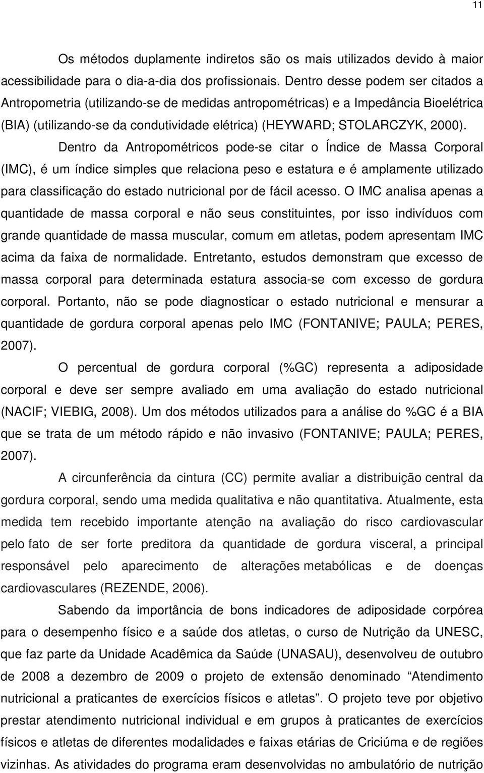 Dentro da Antropométricos pode-se citar o Índice de Massa Corporal (IMC), é um índice simples que relaciona peso e estatura e é amplamente utilizado para classificação do estado nutricional por de