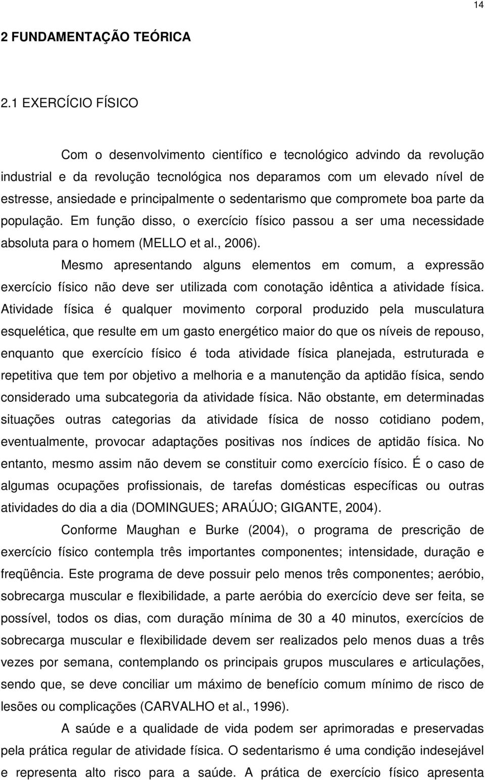 o sedentarismo que compromete boa parte da população. Em função disso, o exercício físico passou a ser uma necessidade absoluta para o homem (MELLO et al., 2006).