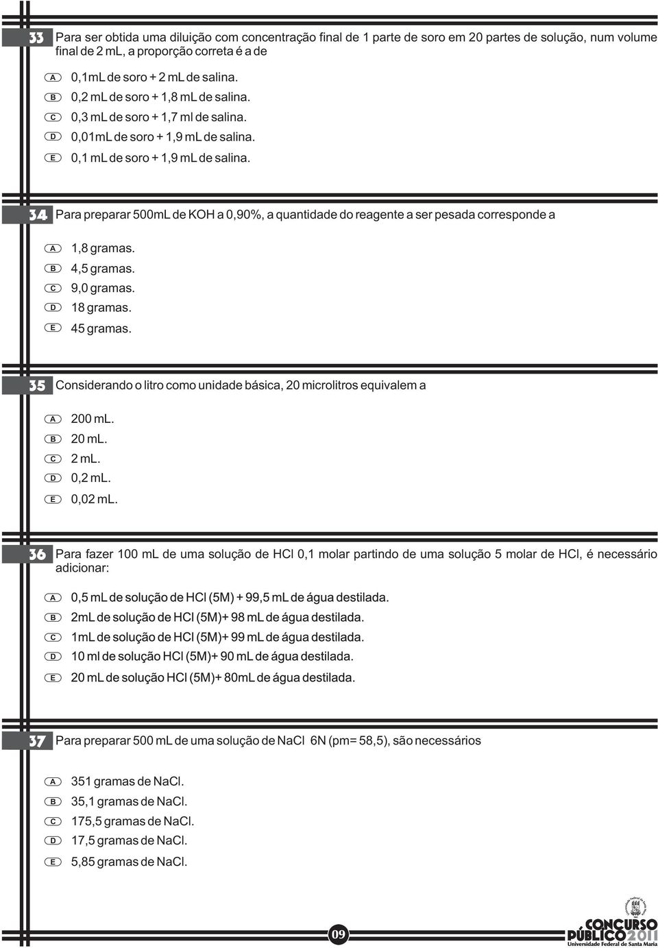 34 Para preparar 500mL de KOH a 0,90%, a quantidade do reagente a ser pesada corresponde a 1,8 gramas. 4,5 gramas. 9,0 gramas. 18 gramas. 45 gramas.