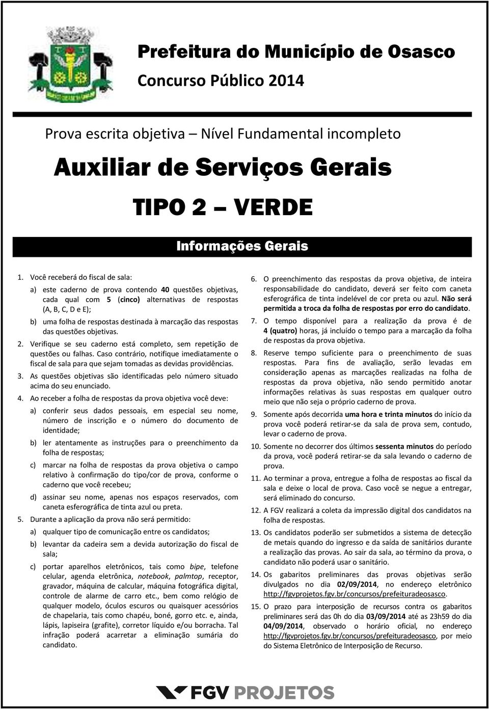 marcação das respostas das questões objetivas.. Verifique se seu caderno está completo, sem repetição de questões ou falhas.