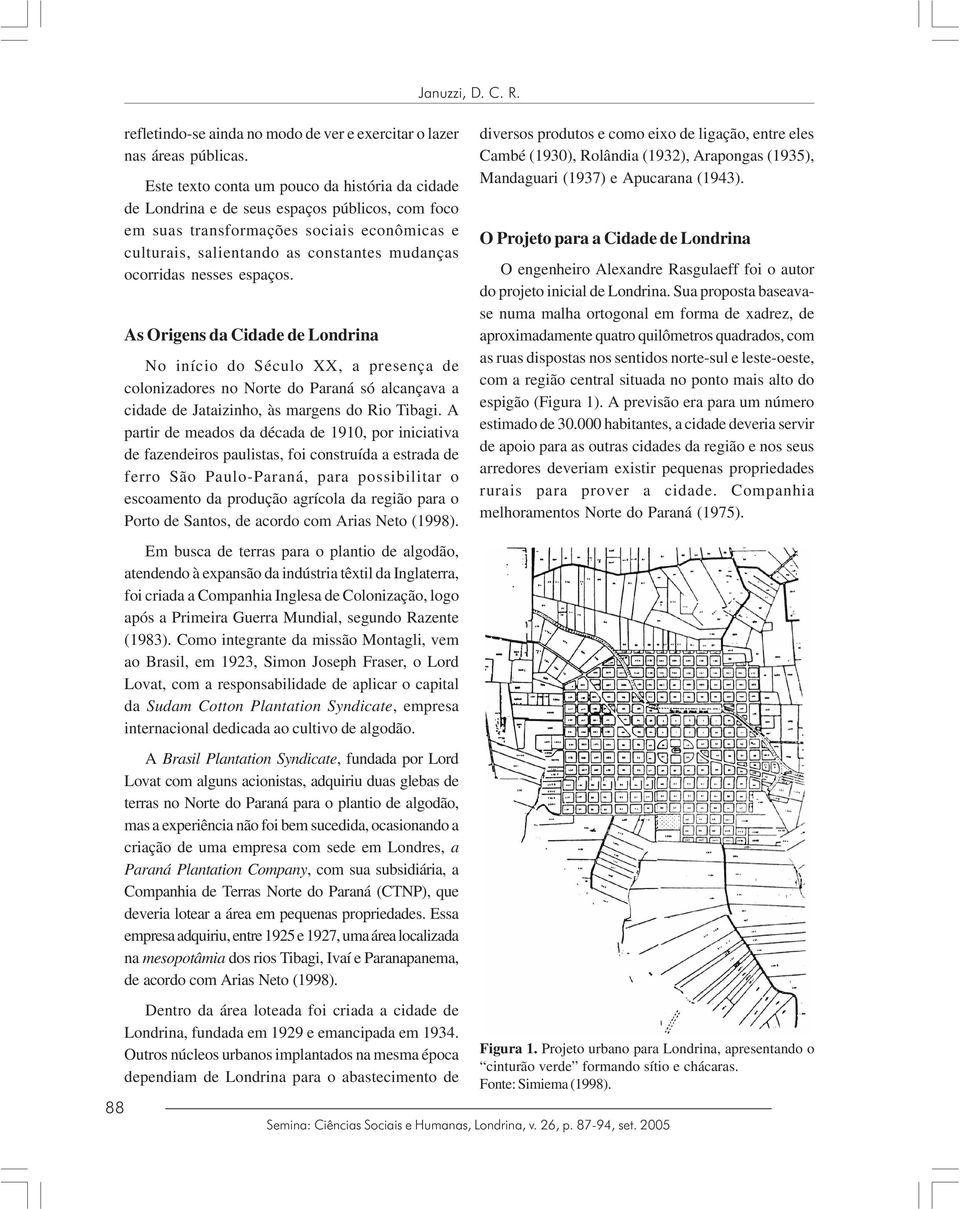 nesses espaços. As Origens da Cidade de Londrina No início do Século XX, a presença de colonizadores no Norte do Paraná só alcançava a cidade de Jataizinho, às margens do Rio Tibagi.