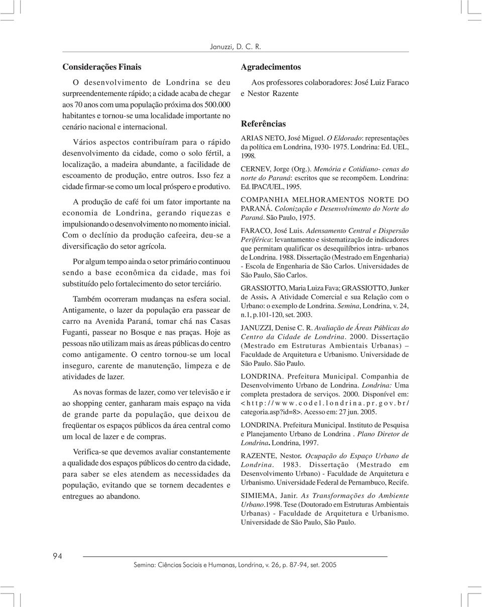 Vários aspectos contribuíram para o rápido desenvolvimento da cidade, como o solo fértil, a localização, a madeira abundante, a facilidade de escoamento de produção, entre outros.