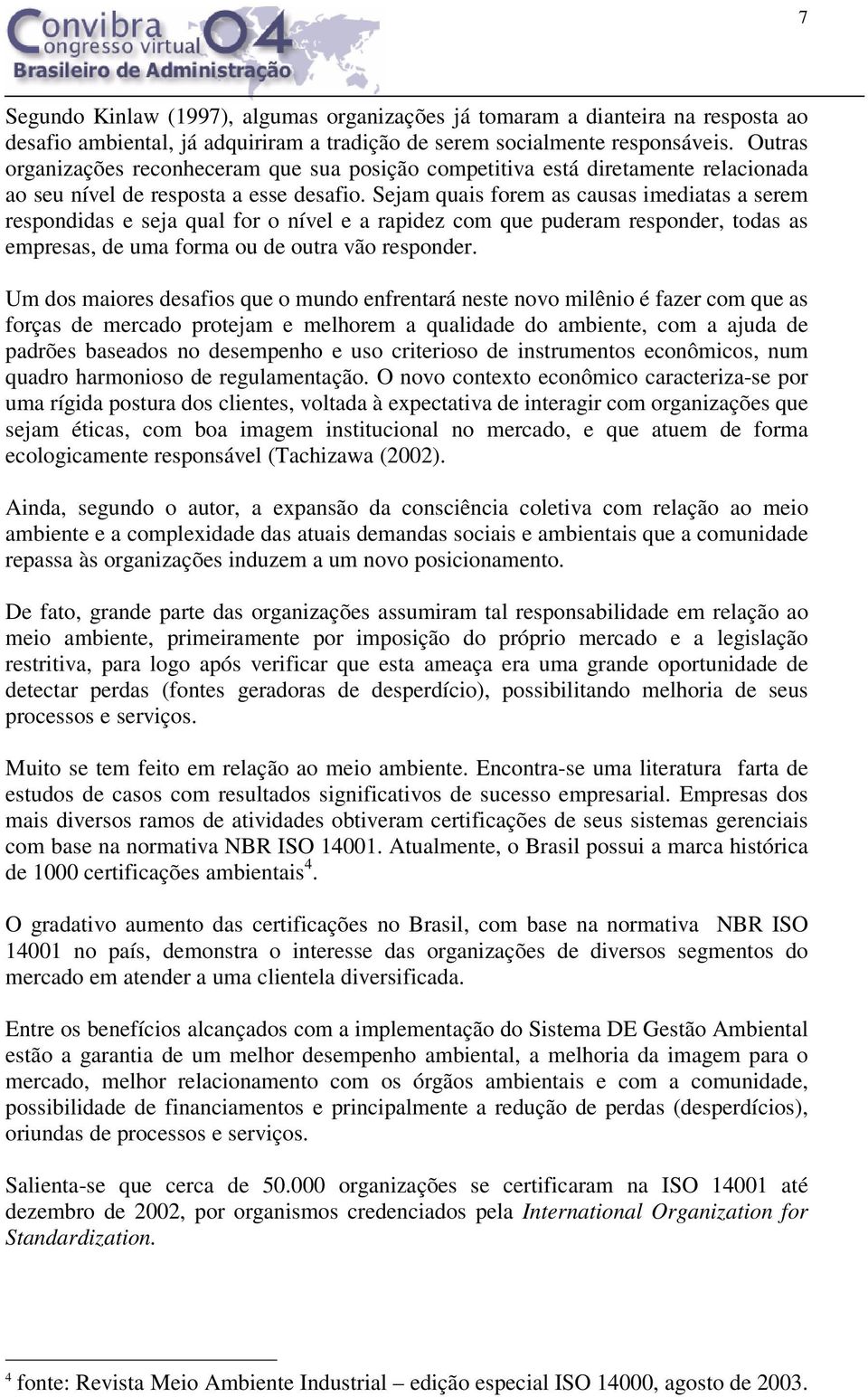 Sejam quais forem as causas imediatas a serem respondidas e seja qual for o nível e a rapidez com que puderam responder, todas as empresas, de uma forma ou de outra vão responder.