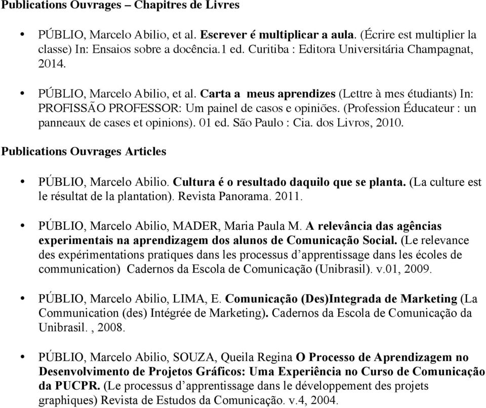 (Profession Éducateur : un panneaux de cases et opinions). 01 ed. São Paulo : Cia. dos Livros, 2010. Publications Ouvrages Articles PÚBLIO, Marcelo Abilio. Cultura é o resultado daquilo que se planta.