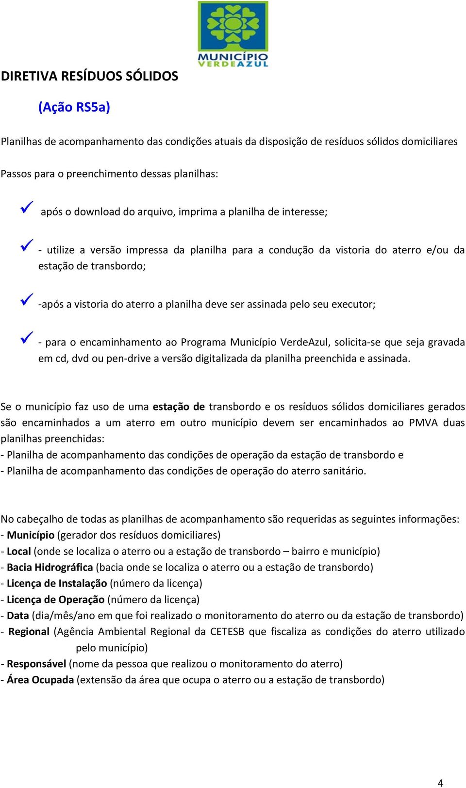 assinada pelo seu executor; para o encaminhamento ao Programa Município VerdeAzul, solicita se que seja gravada em cd, dvd ou pen drive a versão digitalizada da planilha preenchida e assinada.