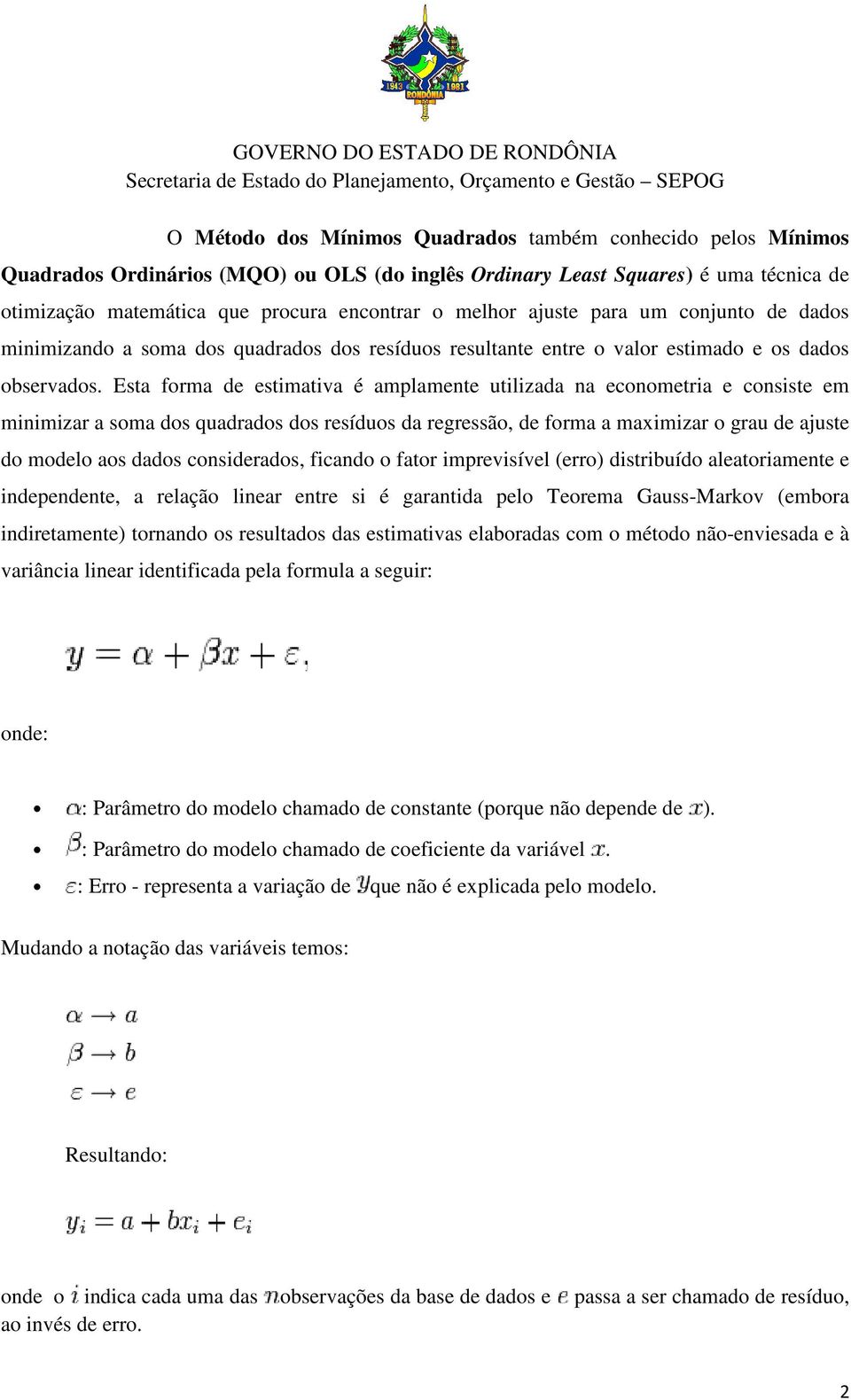 Esta forma de estimativa é amplamente utilizada na econometria e consiste em minimizar a soma dos quadrados dos resíduos da regressão, de forma a maximizar o grau de ajuste do modelo aos dados