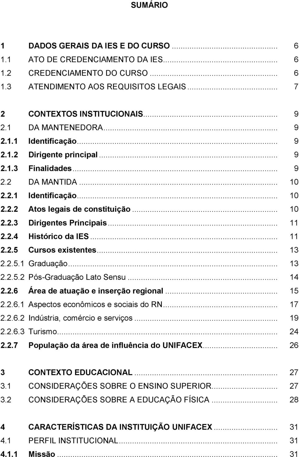 .. 11 2.2.4 Histórico da IES... 11 2.2.5 Cursos existentes... 13 2.2.5.1 Graduação... 13 2.2.5.2 Pós-Graduação Lato Sensu... 14 2.2.6 Área de atuação e inserção regional... 15 2.2.6.1 Aspectos econômicos e sociais do RN.