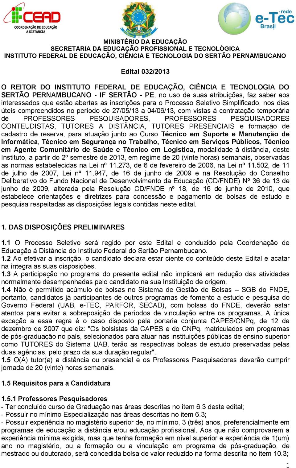 nos dias úteis compreendidos no período de 27/05/13 a 04/06/13, com vistas à contratação temporária de PROFESSORES PESQUISADORES, PROFESSORES PESQUISADORES CONTEUDISTAS, TUTORES A DISTÂNCIA, TUTORES