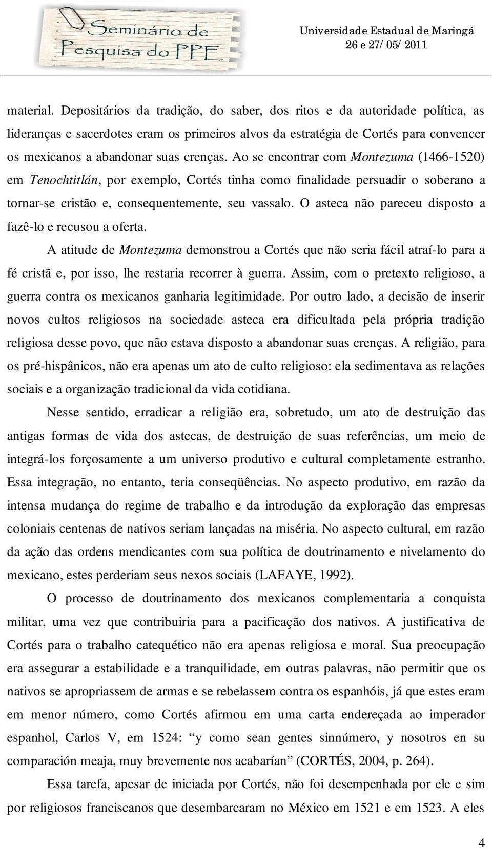 Ao se encontrar com Montezuma (1466-1520) em Tenochtitlán, por exemplo, Cortés tinha como finalidade persuadir o soberano a tornar-se cristão e, consequentemente, seu vassalo.