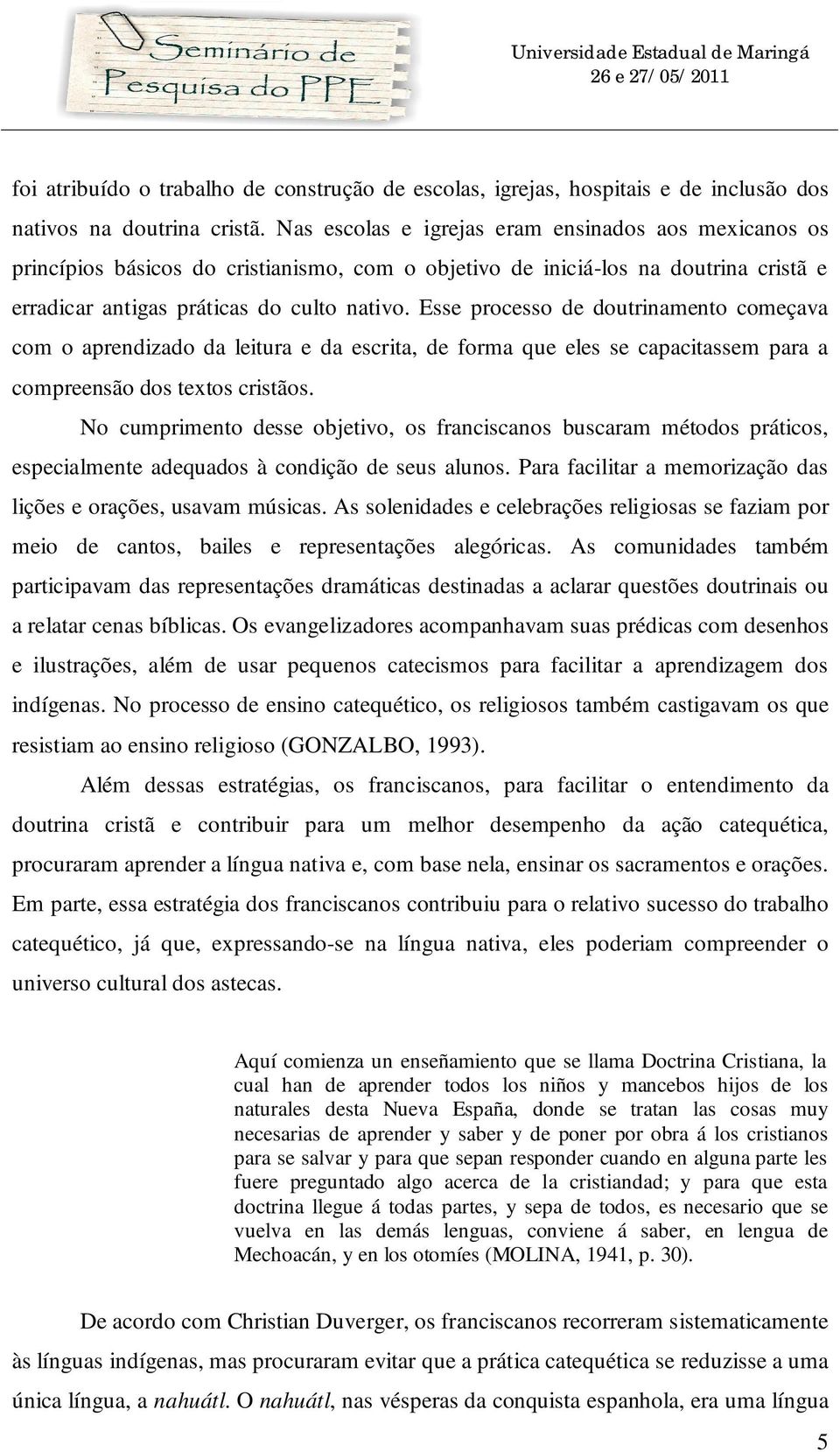 Esse processo de doutrinamento começava com o aprendizado da leitura e da escrita, de forma que eles se capacitassem para a compreensão dos textos cristãos.