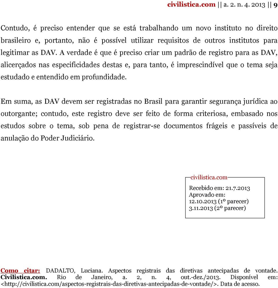 A verdade é que é preciso criar um padrão de registro para as DAV, alicerçados nas especificidades destas e, para tanto, é imprescindível que o tema seja estudado e entendido em profundidade.