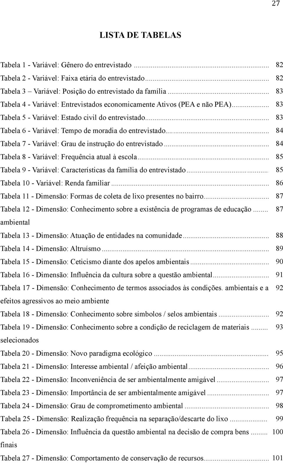 ..83 89 84 Tabela 6 - Variável: Tempo de moradia do entrevistado.......90 Tabela 7 - Variável: Grau de instrução do entrevistado...84 48 Tabela 8 - Variável: Frequência atual à escola.