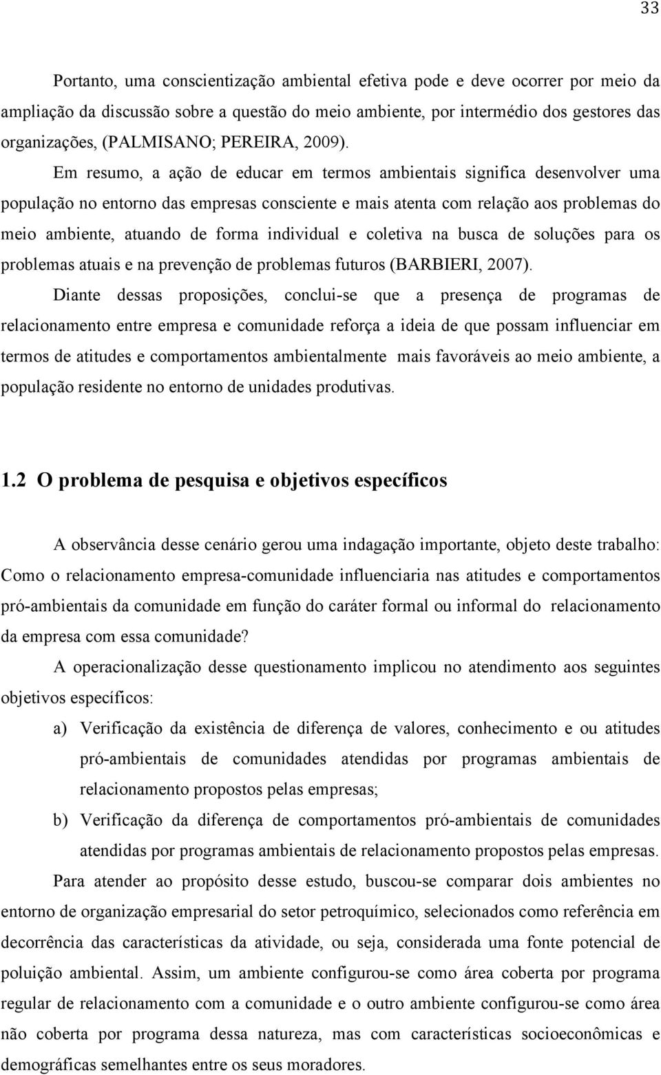 Em resumo, a ação de educar em termos ambientais significa desenvolver uma população no entorno das empresas consciente e mais atenta com relação aos problemas do meio ambiente, atuando de forma