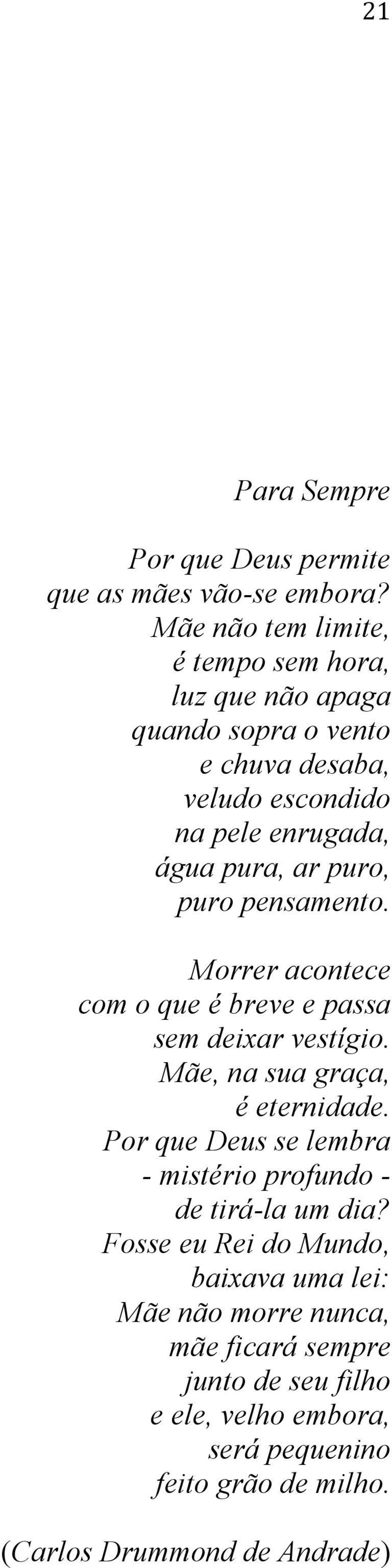 puro, puro pensamento. Morrer acontece com o que é breve e passa sem deixar vestígio. Mãe, na sua graça, é eternidade.