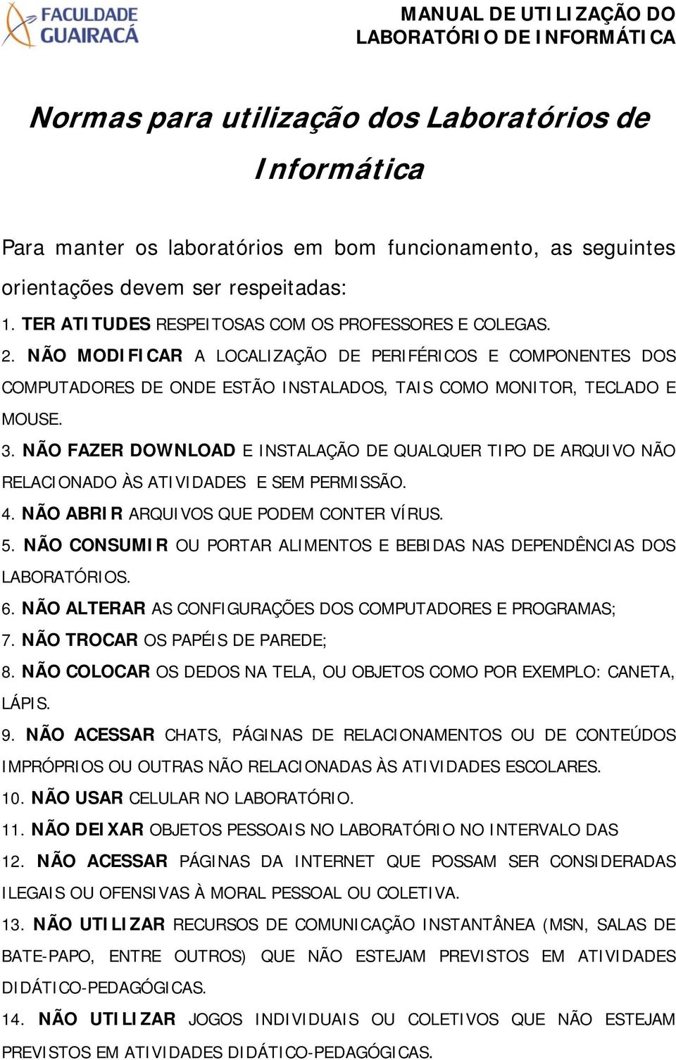 NÃO FAZER DOWNLOAD E INSTALAÇÃO DE QUALQUER TIPO DE ARQUIVO NÃO RELACIONADO ÀS ATIVIDADES E SEM PERMISSÃO. 4. NÃO ABRIR ARQUIVOS QUE PODEM CONTER VÍRUS. 5.