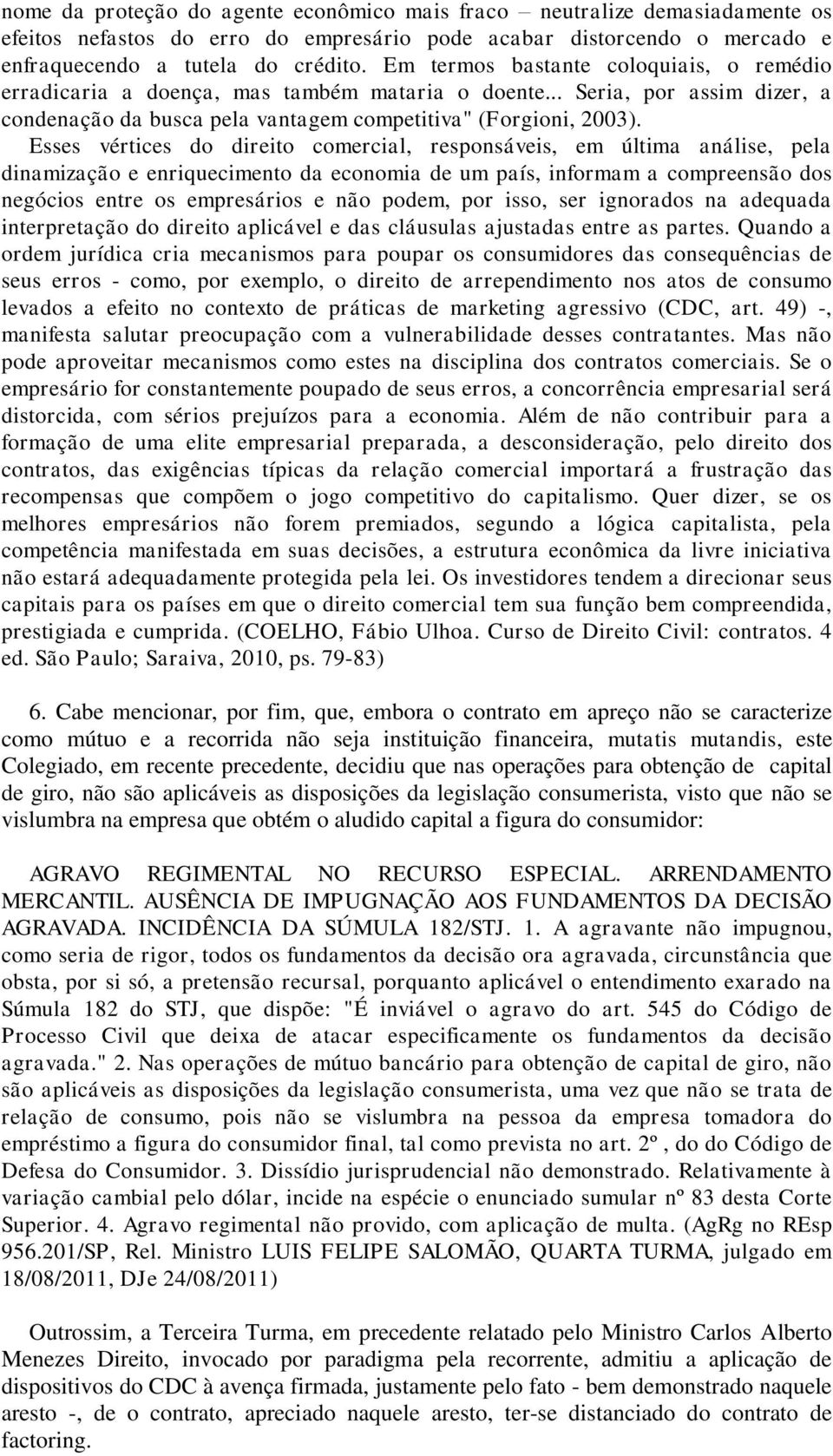 Esses vértices do direito comercial, responsáveis, em última análise, pela dinamização e enriquecimento da economia de um país, informam a compreensão dos negócios entre os empresários e não podem,