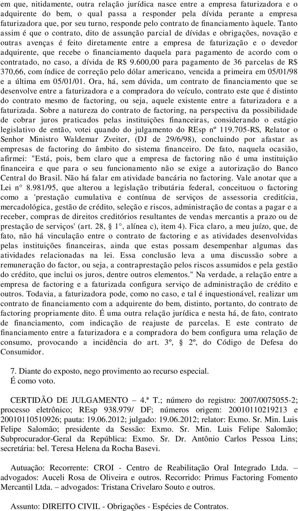 Tanto assim é que o contrato, dito de assunção parcial de dívidas e obrigações, novação e outras avenças é feito diretamente entre a empresa de faturização e o devedor adquirente, que recebe o