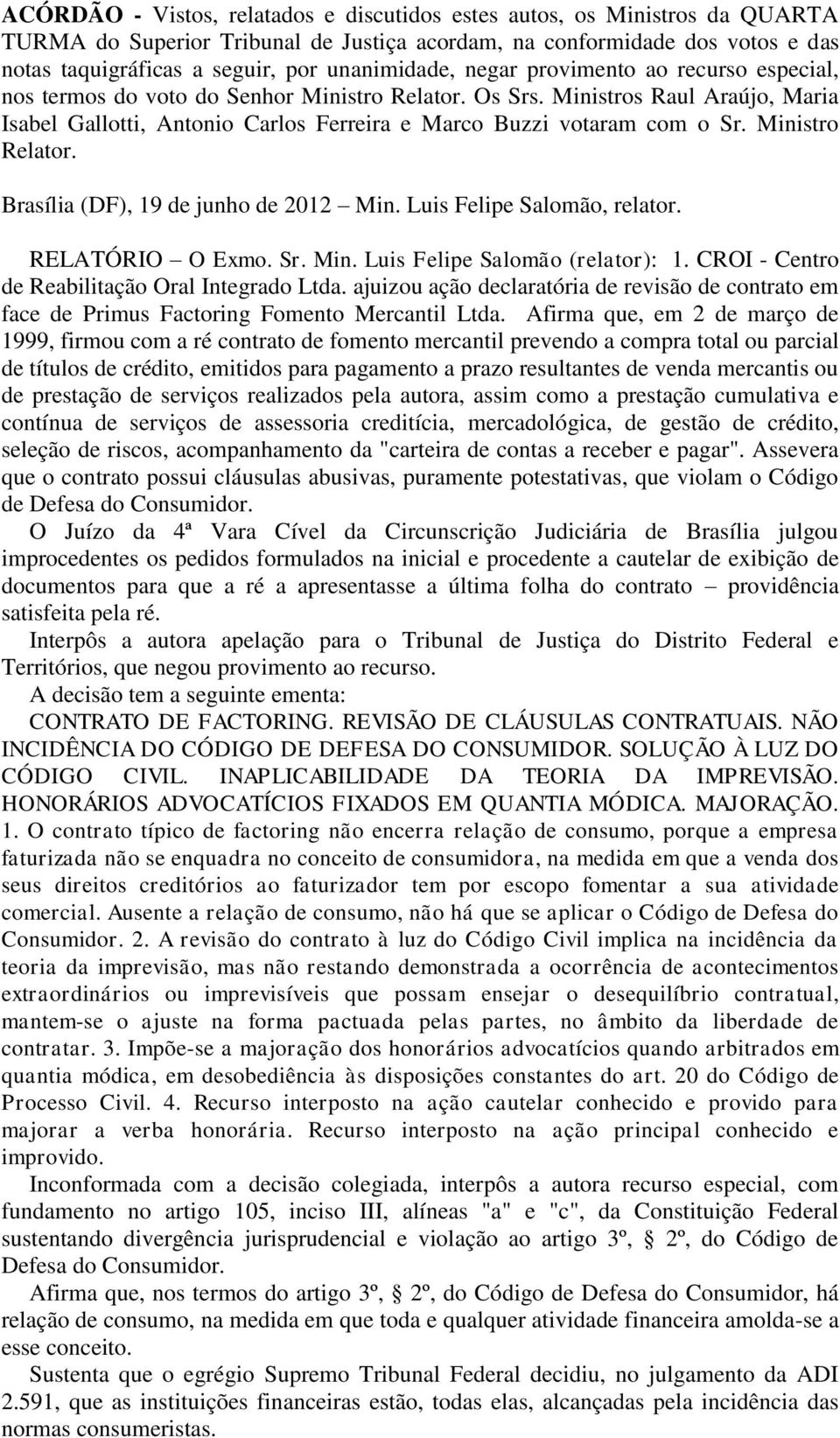 Ministros Raul Araújo, Maria Isabel Gallotti, Antonio Carlos Ferreira e Marco Buzzi votaram com o Sr. Ministro Relator. Brasília (DF), 19 de junho de 2012 Min. Luis Felipe Salomão, relator.