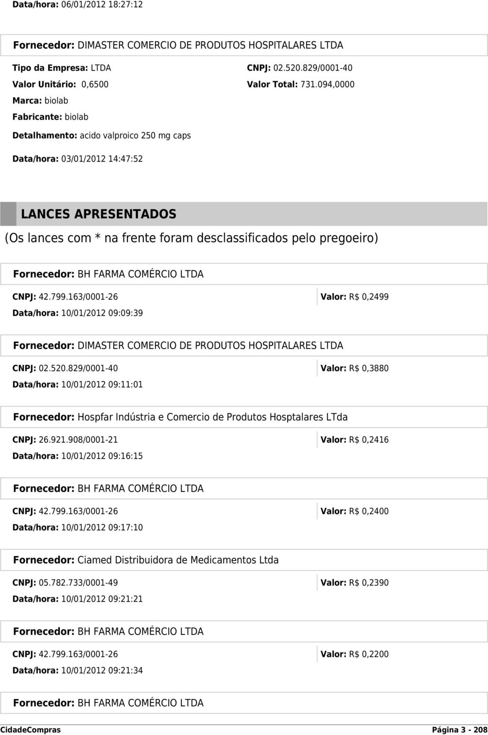 pregoeiro) Fornecedor: BH FARMA COMÉRCIO LTDA CNPJ: 42.799.163/0001-26 Valor: R$ 0,2499 Data/hora: 10/01/2012 09:09:39 Fornecedor: DIMASTER COMERCIO DE PRODUTOS HOSPITALARES LTDA CNPJ: 02.520.