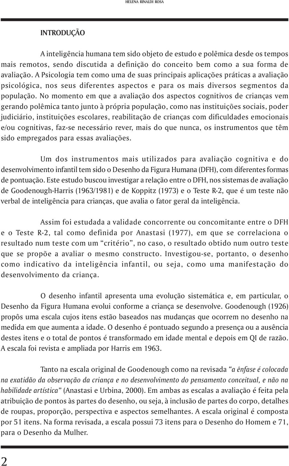 No momento em que a avaliação dos aspectos cognitivos de crianças vem gerando polêmica tanto junto à própria população, como nas instituições sociais, poder judiciário, instituições escolares,