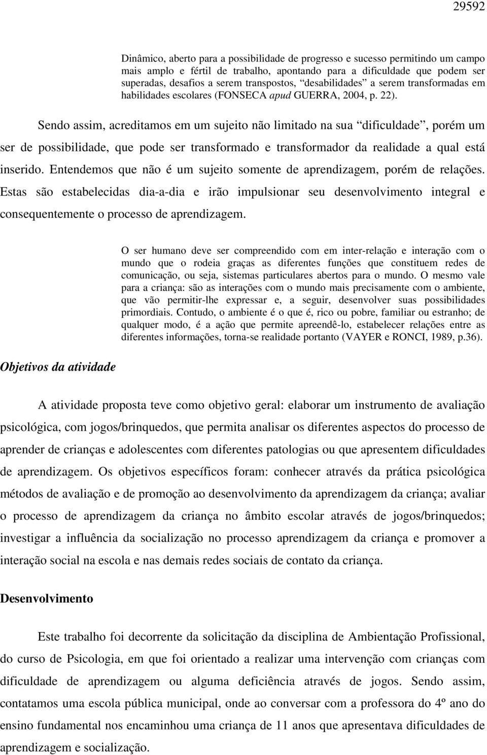 Sendo assim, acreditamos em um sujeito não limitado na sua dificuldade, porém um ser de possibilidade, que pode ser transformado e transformador da realidade a qual está inserido.