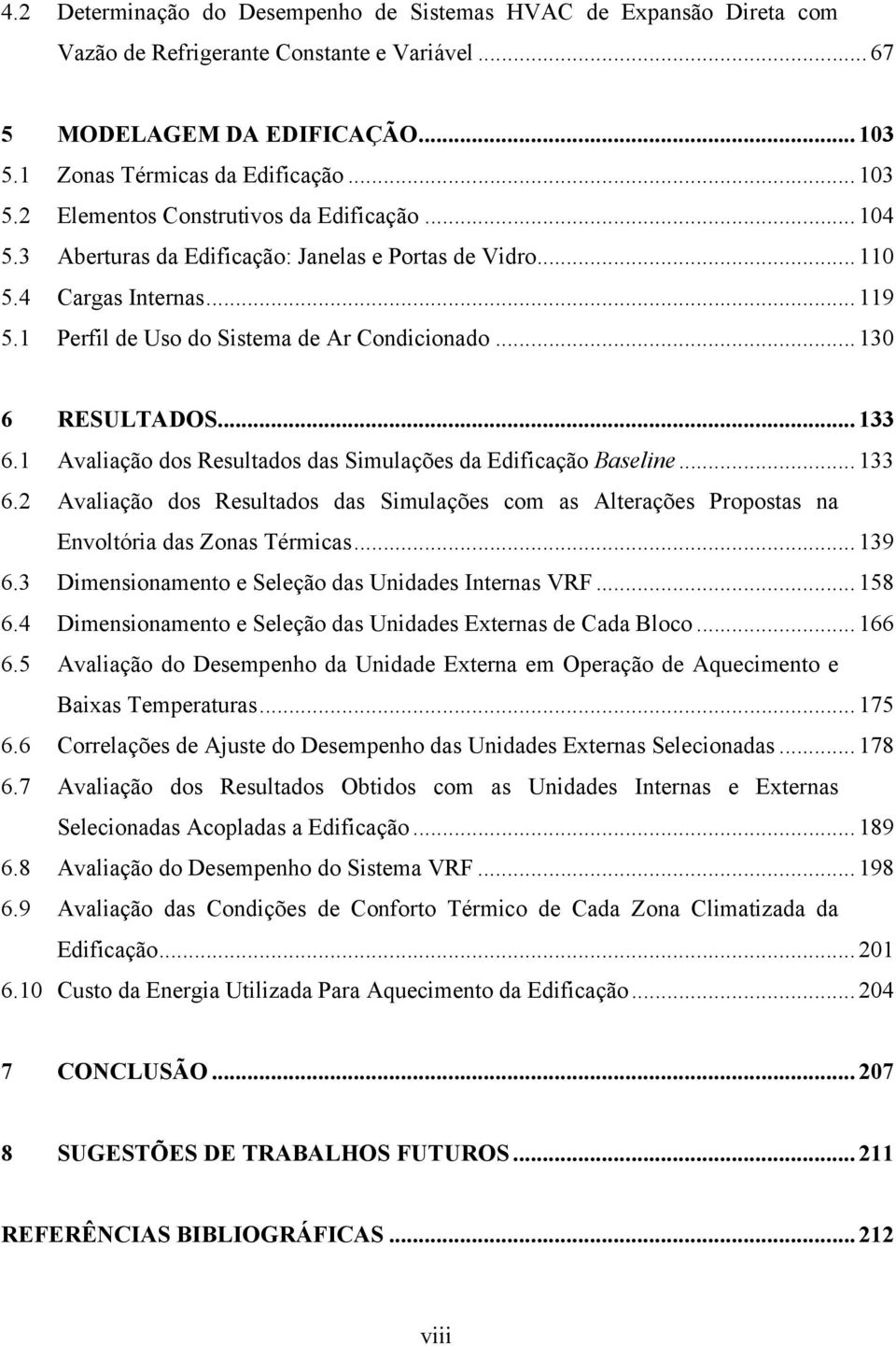 1 Avaliação dos Resultados das Simulações da Edificação Baseline... 133 6.2 Avaliação dos Resultados das Simulações com as Alterações Propostas na Envoltória das Zonas Térmicas... 139 6.