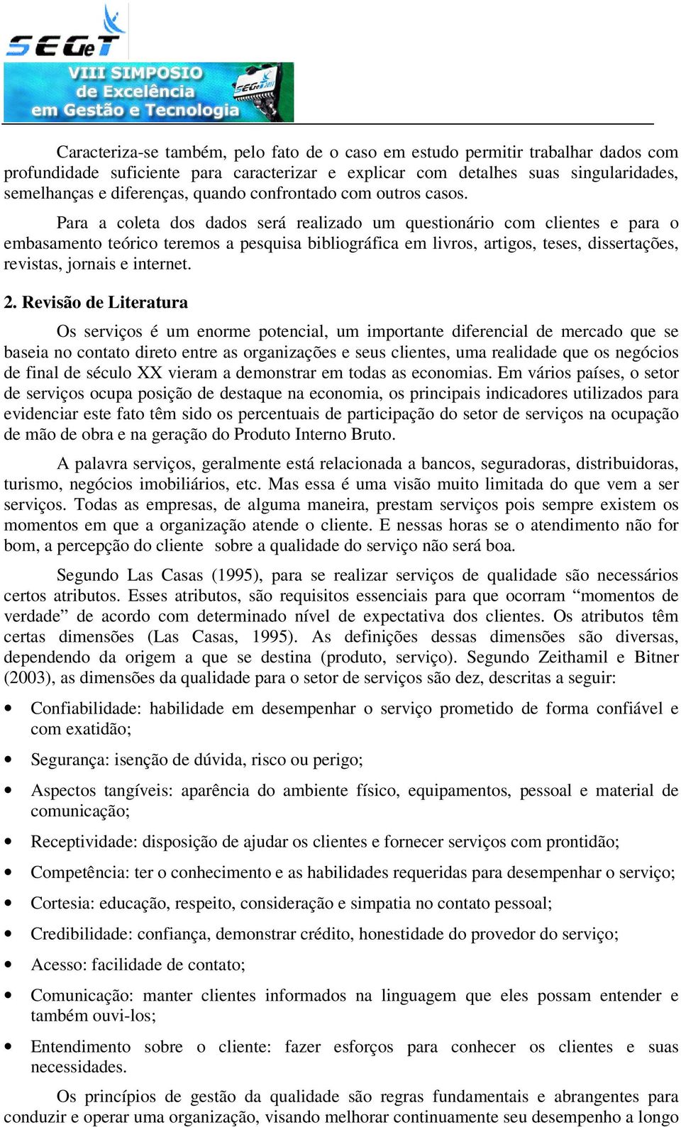 Para a coleta dos dados será realizado um questionário com clientes e para o embasamento teórico teremos a pesquisa bibliográfica em livros, artigos, teses, dissertações, revistas, jornais e internet.