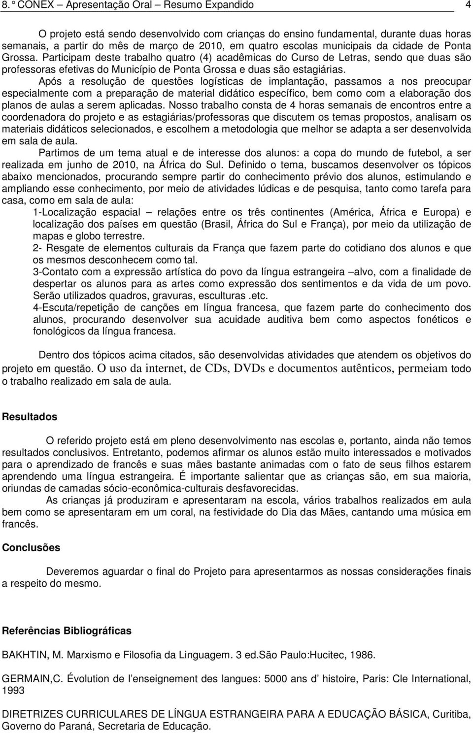 Após a resolução de questões logísticas de implantação, passamos a nos preocupar especialmente com a preparação de material didático específico, bem como com a elaboração dos planos de aulas a serem