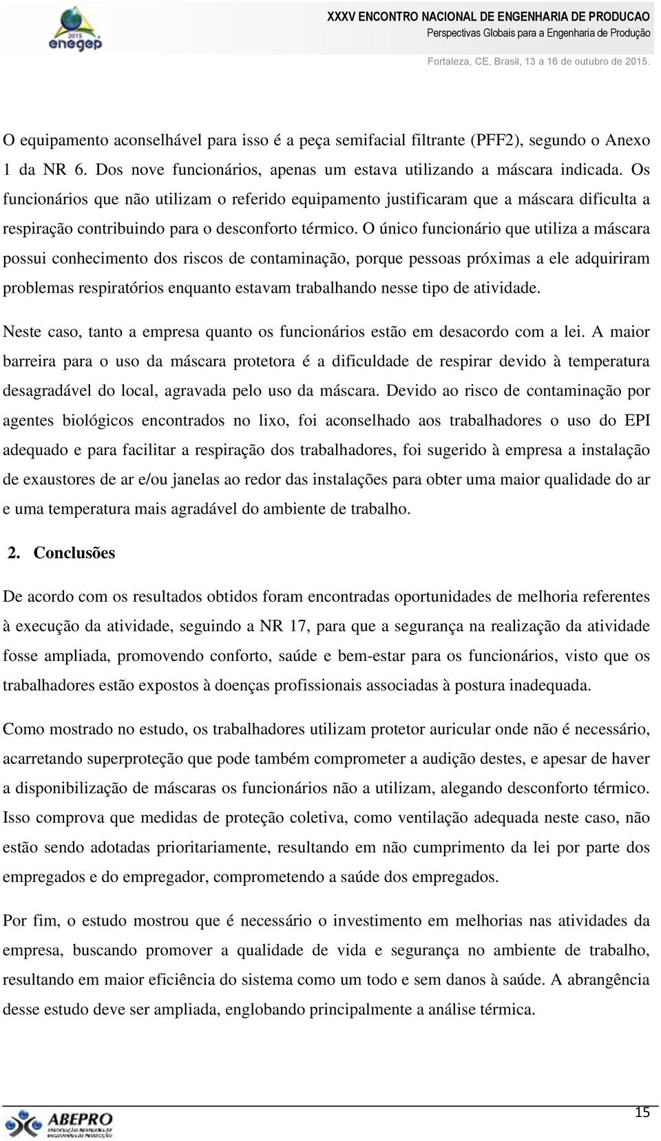 O único funcionário que utiliza a máscara possui conhecimento dos riscos de contaminação, porque pessoas próximas a ele adquiriram problemas respiratórios enquanto estavam trabalhando nesse tipo de