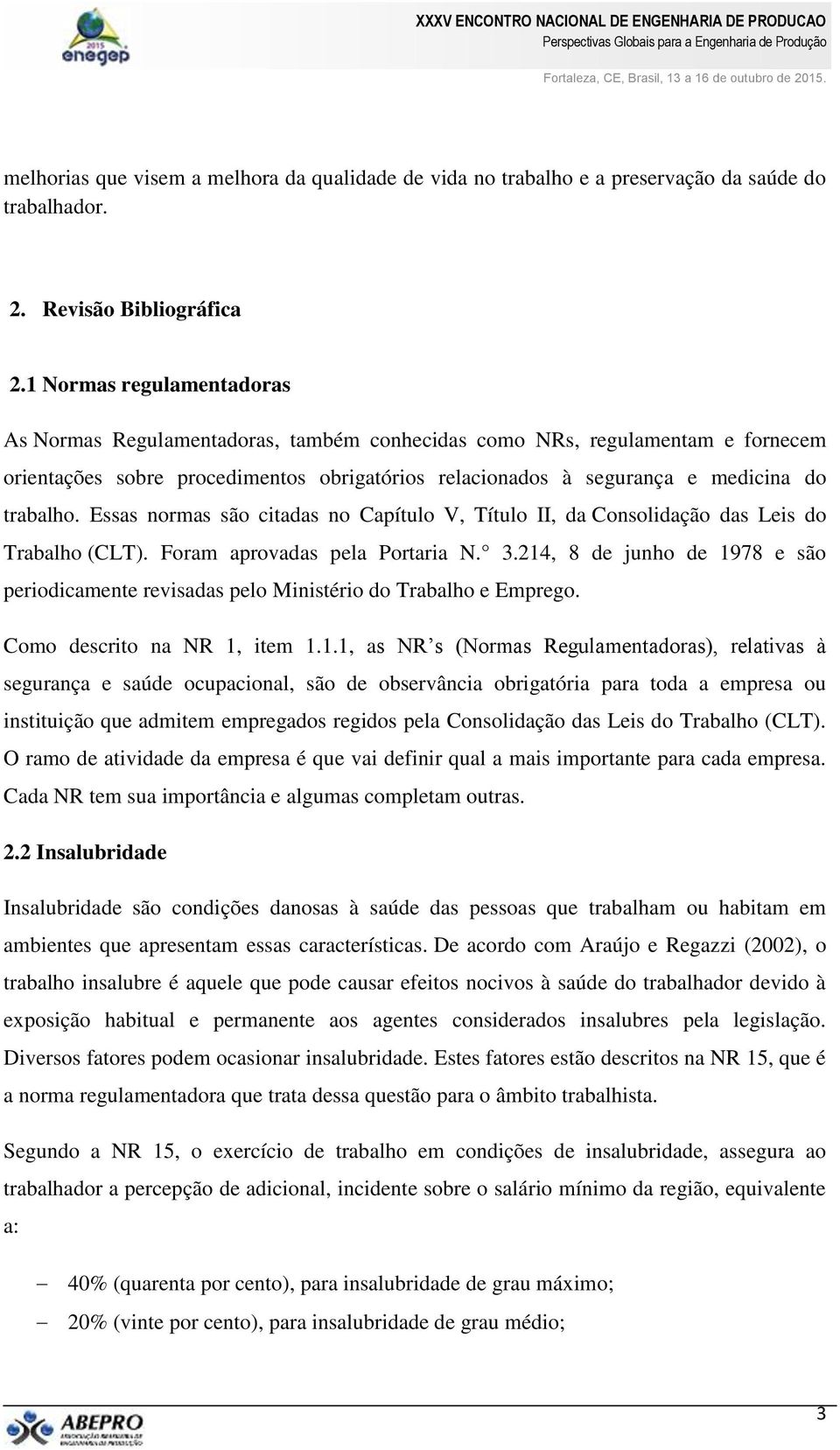 Essas normas são citadas no Capítulo V, Título II, da Consolidação das Leis do Trabalho (CLT). Foram aprovadas pela Portaria N. 3.