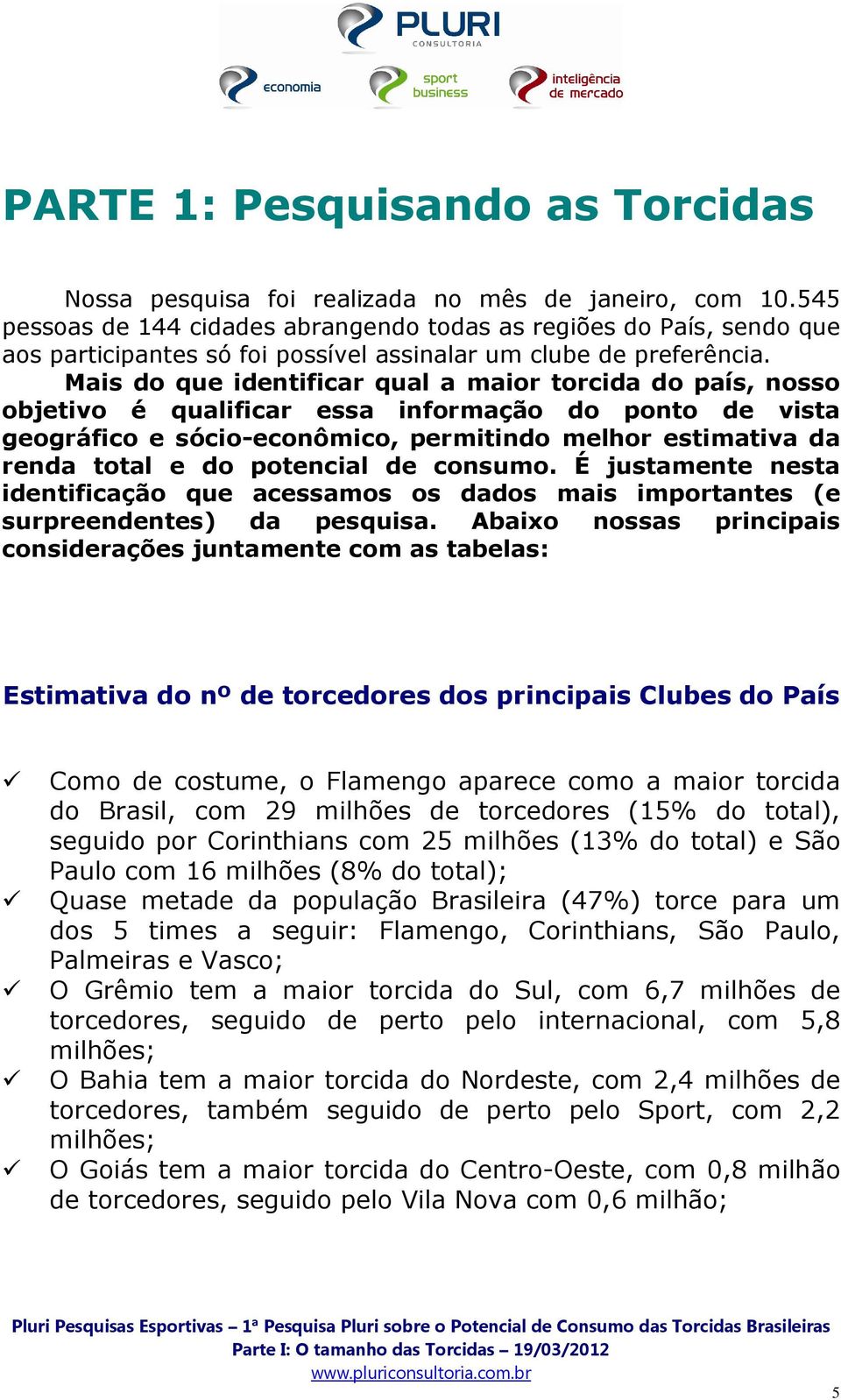 Mais do que identificar qual a maior torcida do país, nosso objetivo é qualificar essa informação do ponto de vista geográfico e sócio-econômico, permitindo melhor estimativa da renda total e do