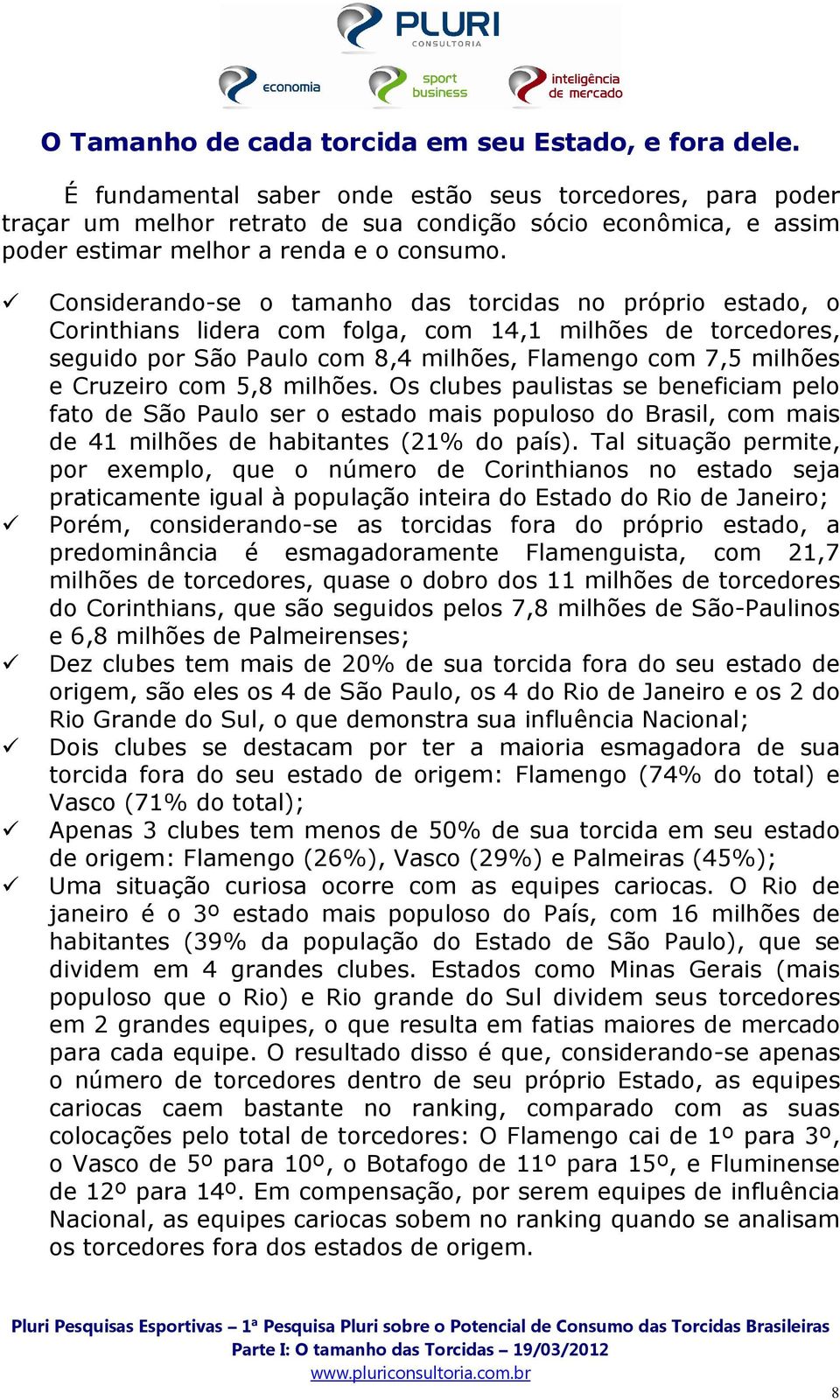 Considerando-se o tamanho das torcidas no próprio estado, o Corinthians lidera com folga, com 14,1 milhões de torcedores, seguido por São Paulo com 8,4 milhões, Flamengo com 7,5 milhões e Cruzeiro
