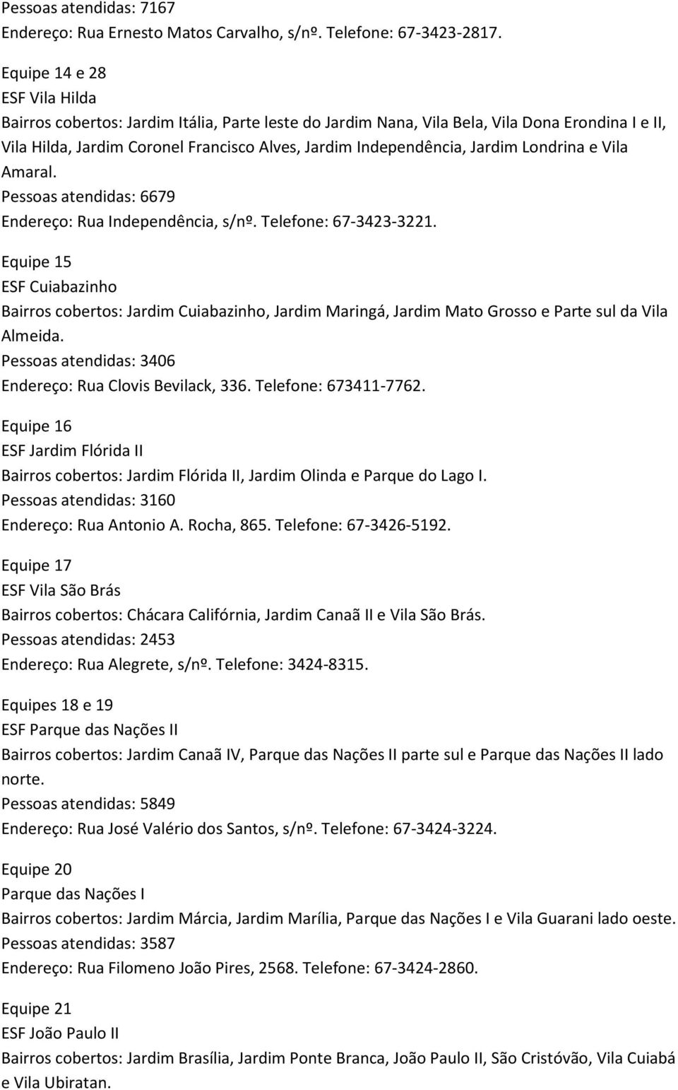 Jardim Londrina e Vila Amaral. Pessoas atendidas: 6679 Endereço: Rua Independência, s/nº. Telefone: 67-3423-3221.