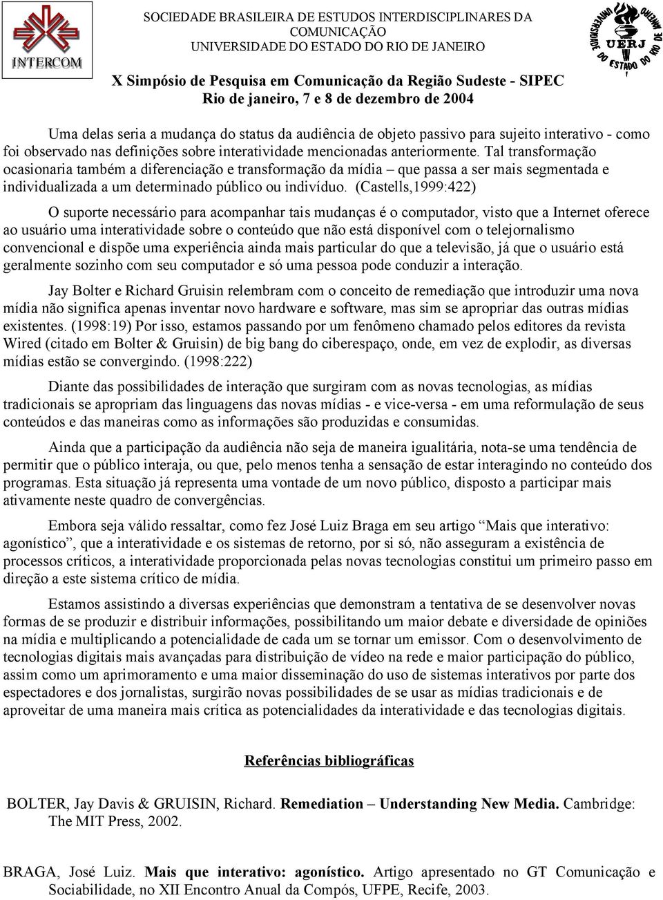 (Castells,1999:422) O suporte necessário para acompanhar tais mudanças é o computador, visto que a Internet oferece ao usuário uma interatividade sobre o conteúdo que não está disponível com o