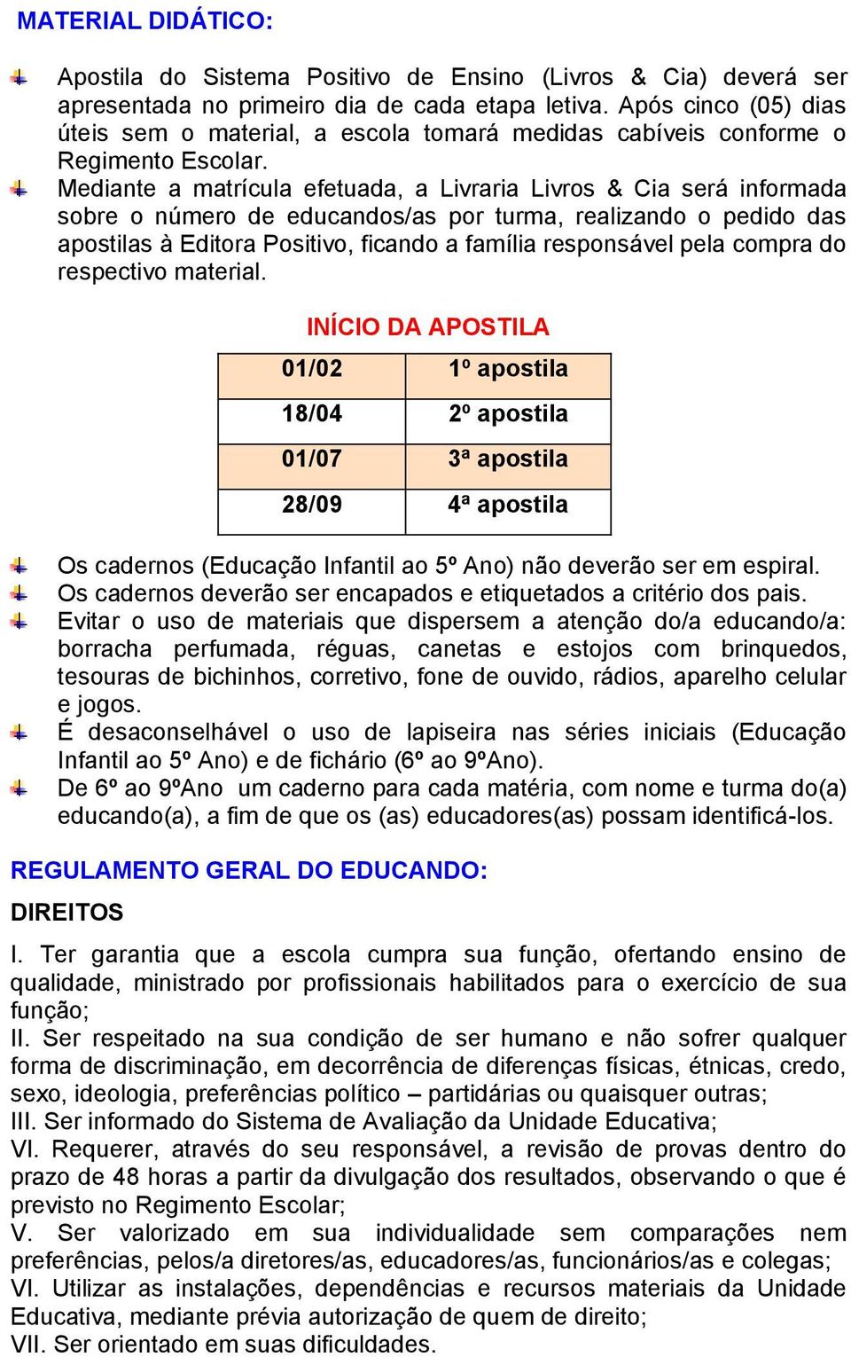 Mediante a matrícula efetuada, a Livraria Livros & Cia será informada sobre o número de educandos/as por turma, realizando o pedido das apostilas à Editora Positivo, ficando a família responsável