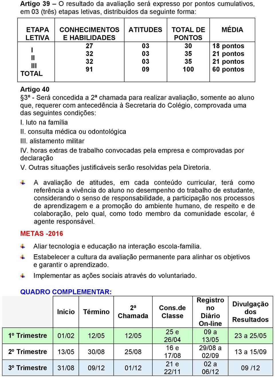 com antecedência à Secretaria do Colégio, comprovada uma das seguintes condições: I. luto na família II. consulta médica ou odontológica III. alistamento militar IV.