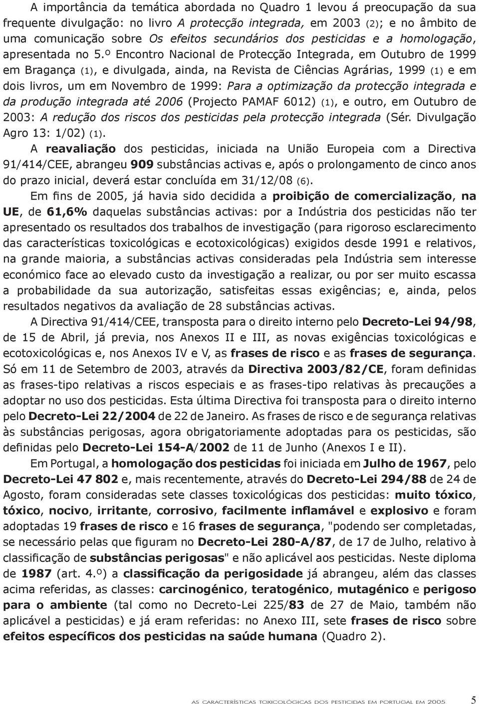 º Encontro Nacional de Protecção Integrada, em Outubro de 1999 em Bragança (1), e divulgada, ainda, na Revista de Ciências Agrárias, 1999 (1) e em dois livros, um em Novembro de 1999: Para a