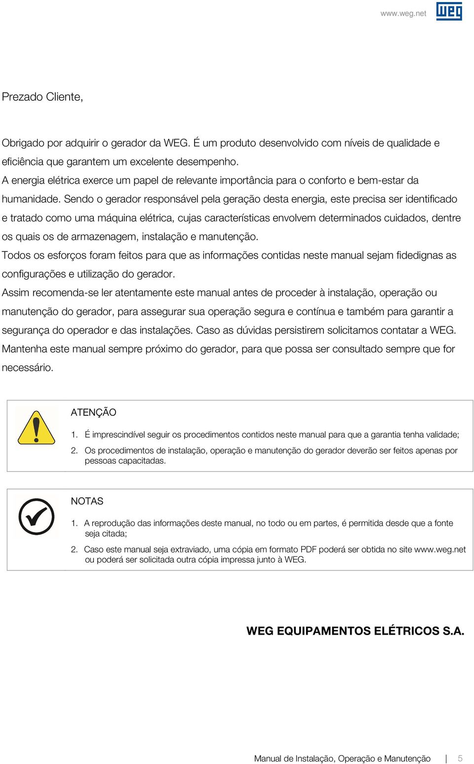 Sendo o gerador responsável pela geração desta energia, este precisa ser identificado e tratado como uma máquina elétrica, cujas características envolvem determinados cuidados, dentre os quais os de