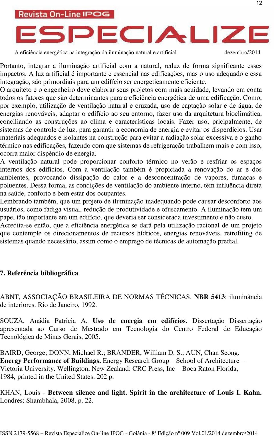 O arquiteto e o engenheiro deve elaborar seus projetos com mais acuidade, levando em conta todos os fatores que são determinantes para a eficiência energética de uma edificação.