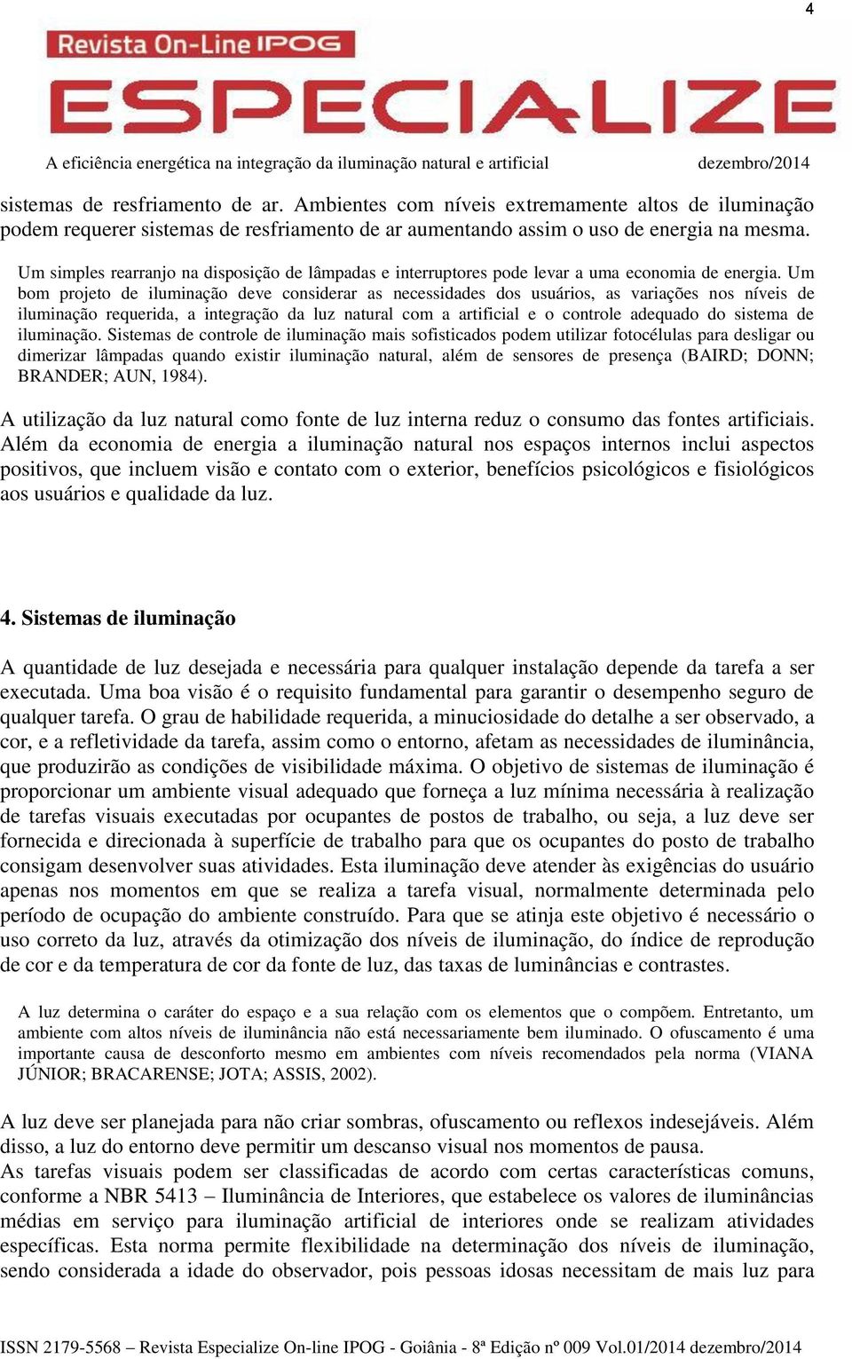 Um bom projeto de iluminação deve considerar as necessidades dos usuários, as variações nos níveis de iluminação requerida, a integração da luz natural com a artificial e o controle adequado do