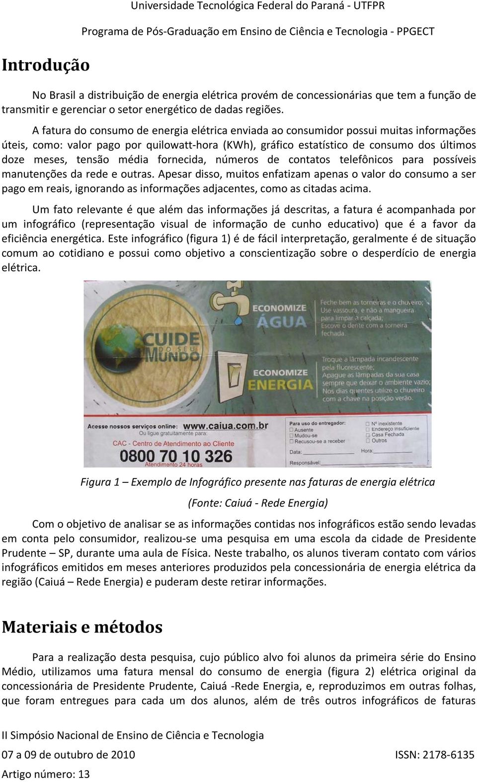 A fatura do consumo de energia elétrica enviada ao consumidor possui muitas informações úteis, como: valor pago por quilowatt-hora (KWh), gráfico estatístico de consumo dos últimos doze meses, tensão